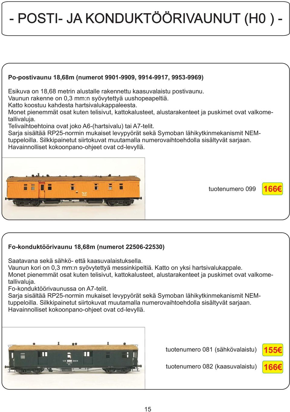 Monet pienemmät osat kuten telisivut, kattokalusteet, alustarakenteet ja puskimet ovat valkometallivaluja. Telivaihtoehtoina ovat joko A6-(hartsivalu) tai A7-telit.