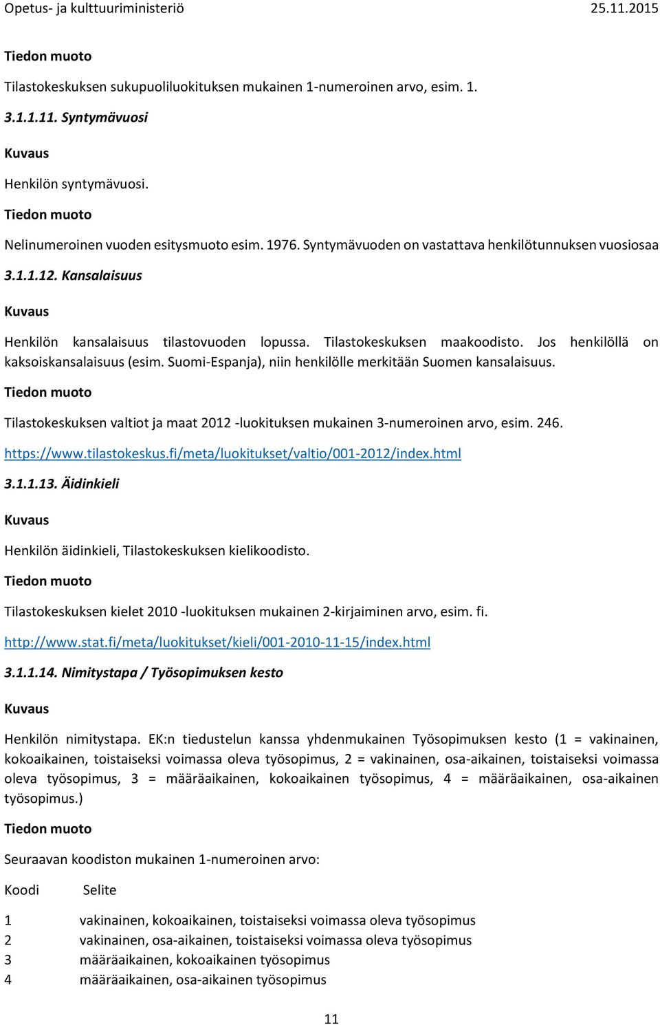 Suomi-Espanja), niin henkilölle merkitään Suomen kansalaisuus. Tilastokeskuksen valtiot ja maat 2012 -luokituksen mukainen 3-numeroinen arvo, esim. 246. https://www.tilastokeskus.