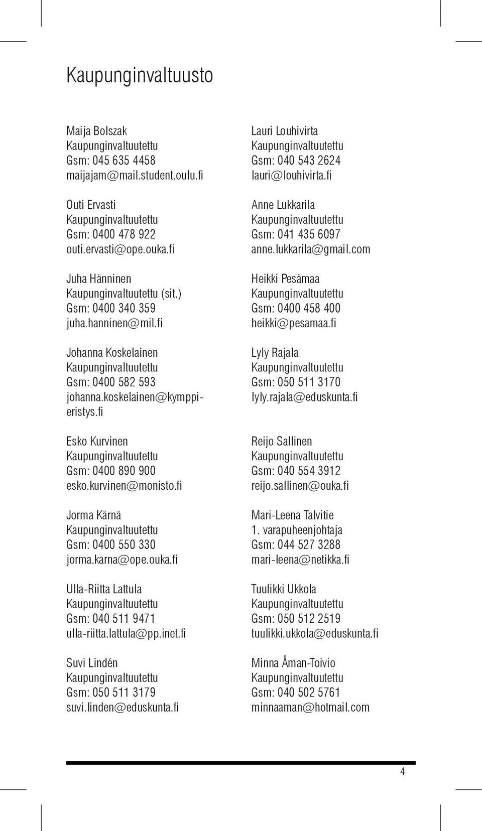 fi Ulla-Riitta Lattula Gsm: 040 511 9471 ulla-riitta.lattula@pp.inet.fi Suvi Lindén Gsm: 050 511 3179 suvi.linden@eduskunta.fi Lauri Louhivirta Gsm: 040 543 2624 lauri@louhivirta.