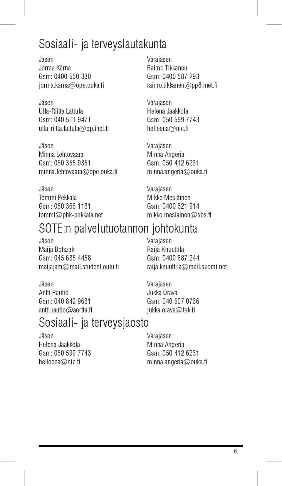 fi Tommi Pekkala Gsm: 050 366 1131 tommi@phk-pekkala.net Mikko Mesiäinen Gsm: 0400 621 914 mikko.mesiainen@sbs.fi SOTE:n palvelutuotannon johtokunta Maija Bolszak Gsm: 045 635 4458 maijajam@mail.