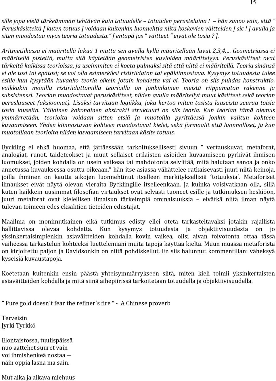 Aritmetiikassa ei määritellä lukua 1 mutta sen avulla kyllä määritellään luvut 2,3,4, Geometriassa ei määritellä pistettä, mutta sitä käytetään geometristen kuvioiden määrittelyyn.