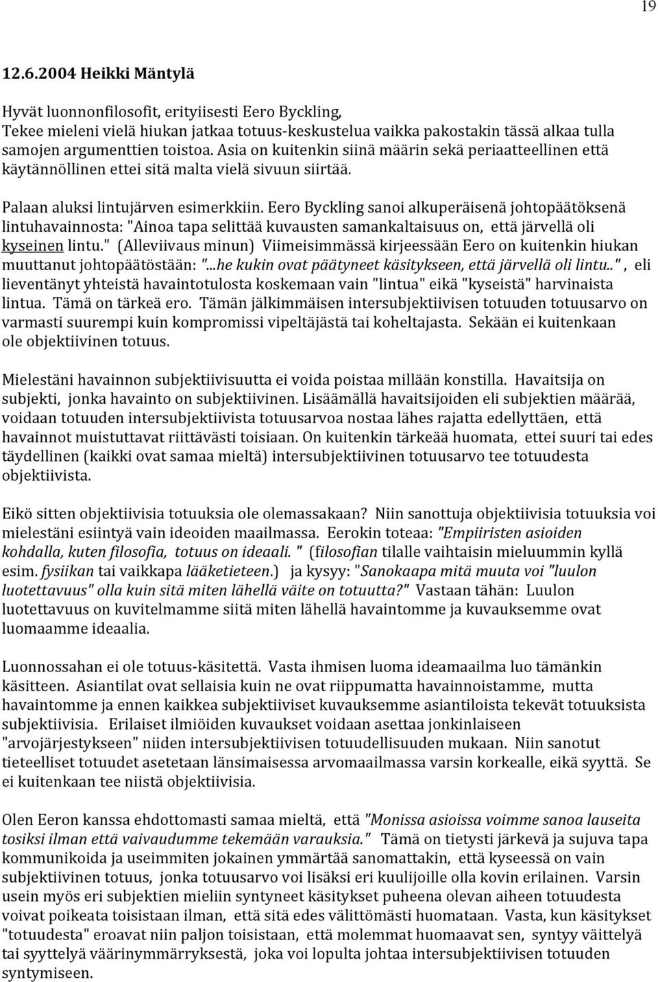 Eero Byckling sanoi alkuperäisenä johtopäätöksenä lintuhavainnosta: "Ainoa tapa selittää kuvausten samankaltaisuus on, että järvellä oli kyseinen lintu.