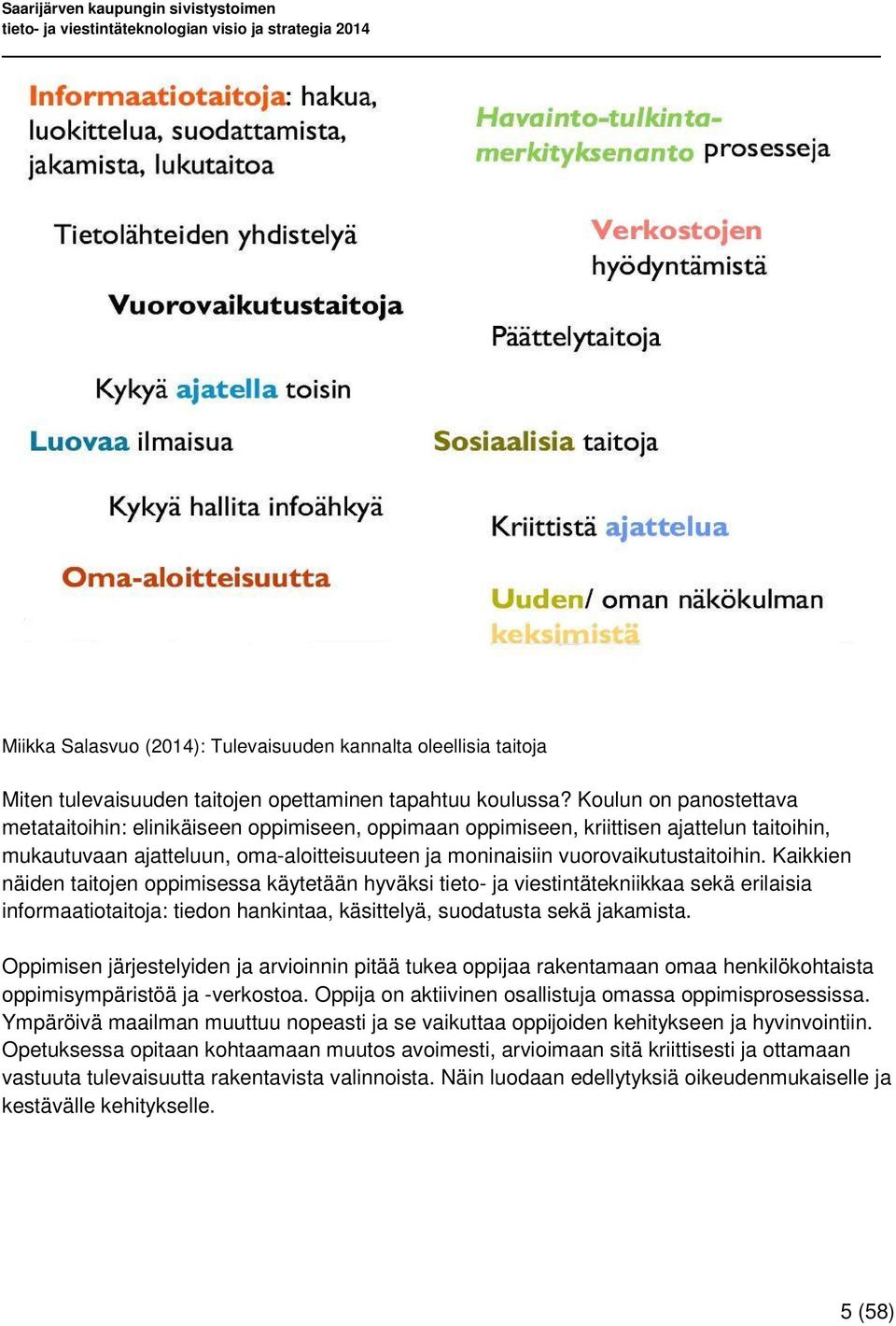 Kaikkien näiden taitojen oppimisessa käytetään hyväksi tieto- ja viestintätekniikkaa sekä erilaisia informaatiotaitoja: tiedon hankintaa, käsittelyä, suodatusta sekä jakamista.