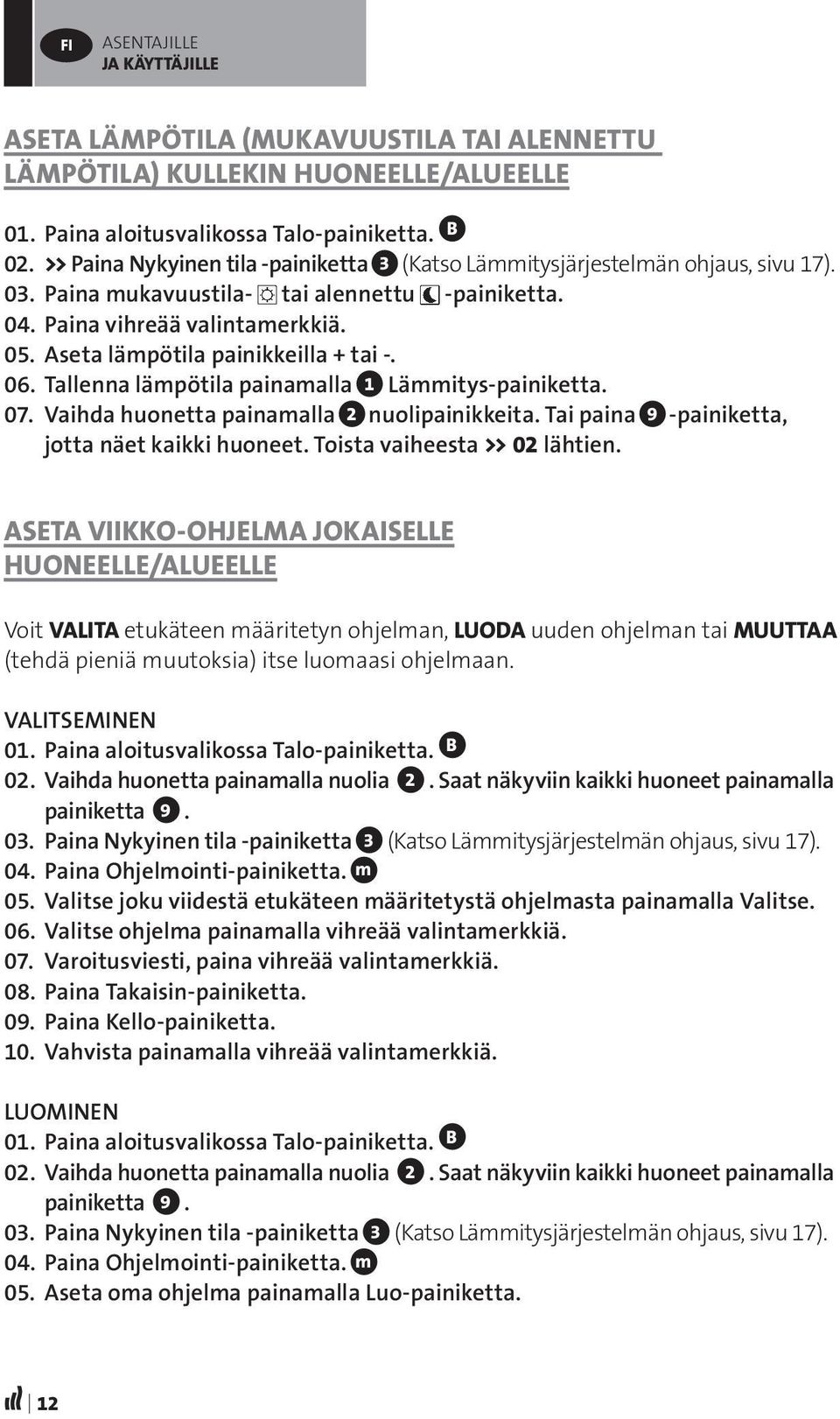 Aseta lämpötila painikkeilla + tai -. 06. Tallenna lämpötila painamalla 1 Lämmitys-painiketta. 07. Vaihda huonetta painamalla 2 nuolipainikkeita. Tai paina 9 -painiketta, jotta näet kaikki huoneet.