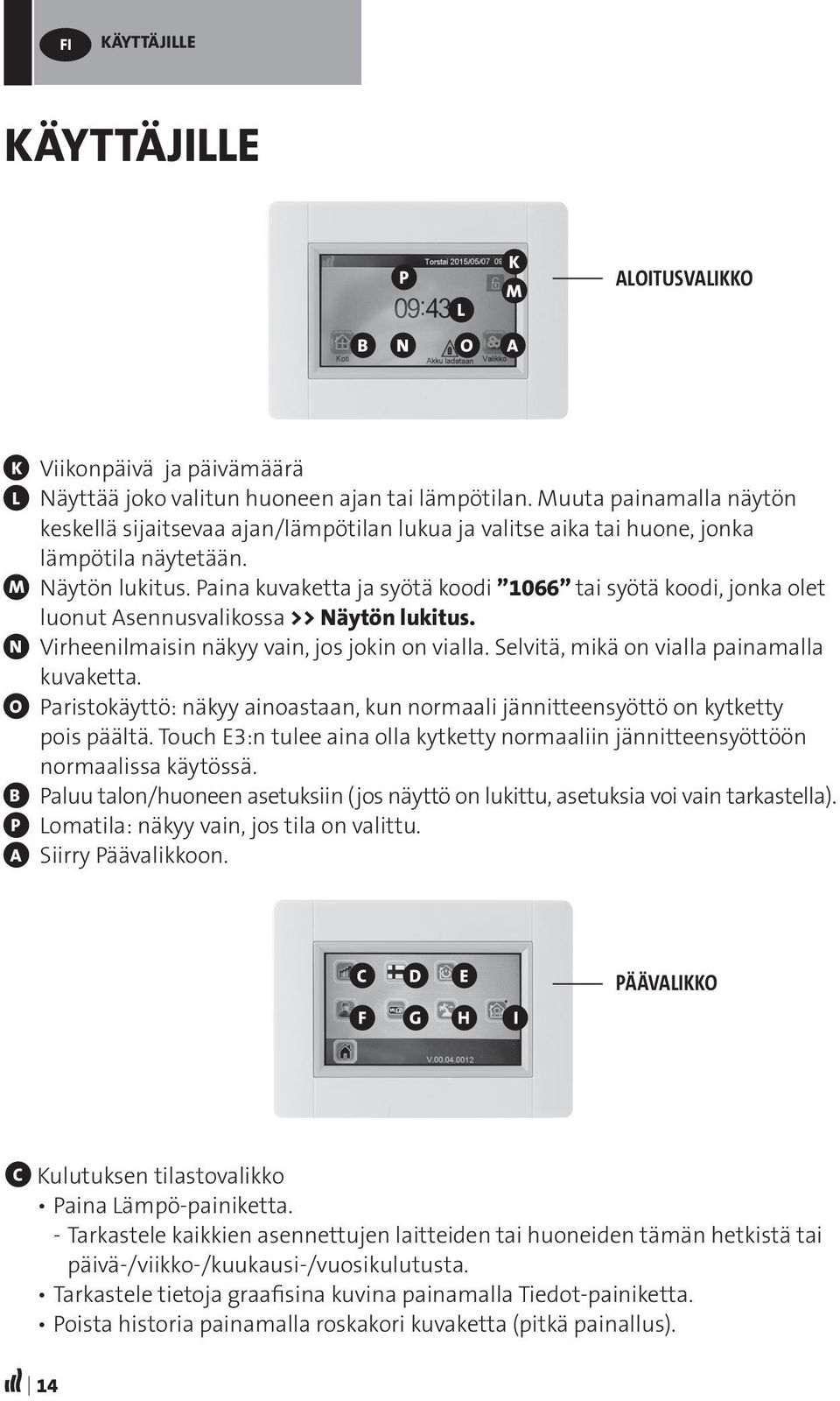 Paina kuvaketta ja syötä koodi 1066 tai syötä koodi, jonka olet luonut Asennusvalikossa >> Näytön lukitus. N Virheenilmaisin näkyy vain, jos jokin on vialla.