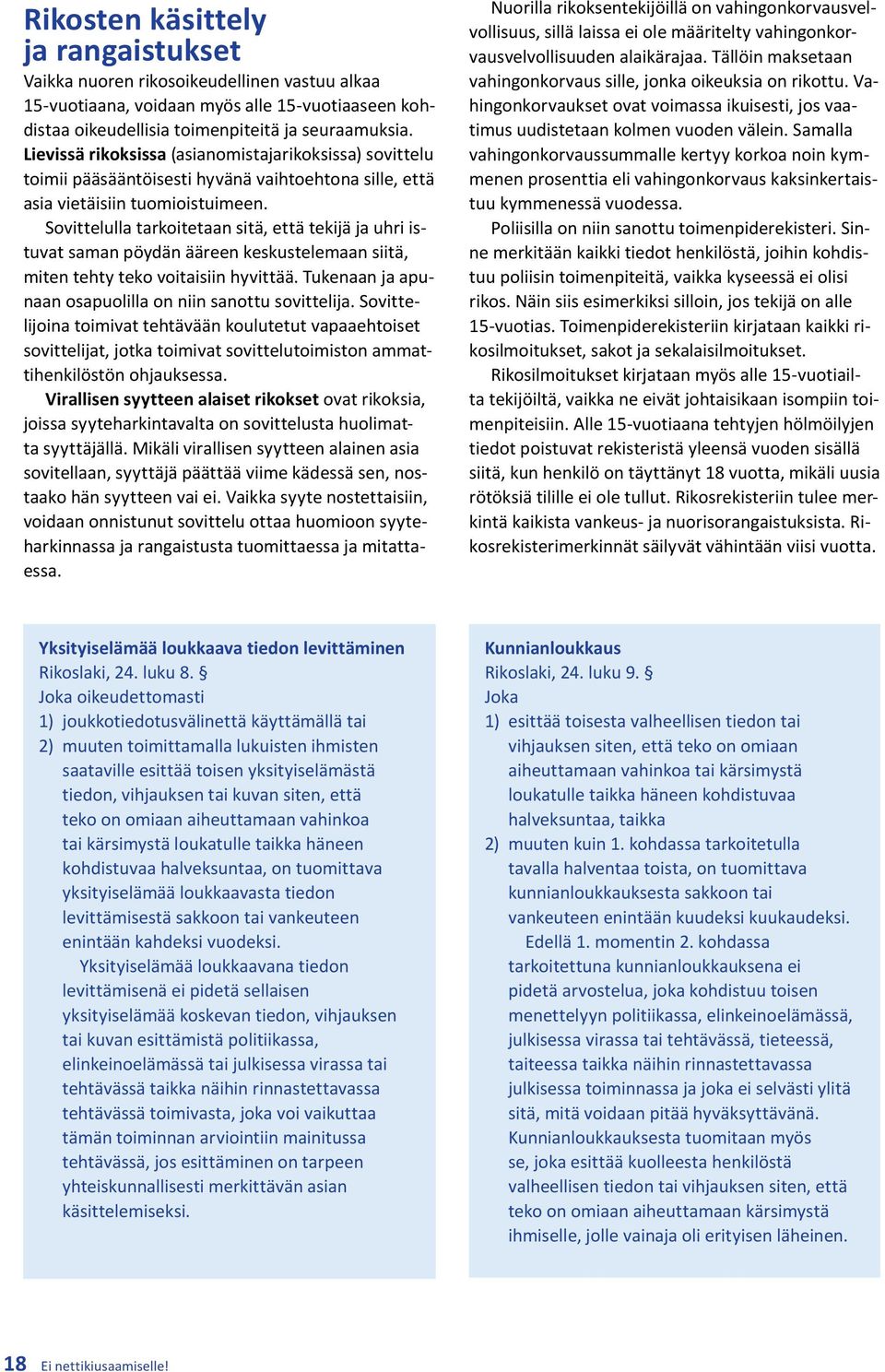 Sovittelulla tarkoitetaan sitä, että tekijä ja uhri istuvat saman pöydän ääreen keskustelemaan siitä, miten tehty teko voitaisiin hyvittää. Tukenaan ja apunaan osapuolilla on niin sanottu sovittelija.