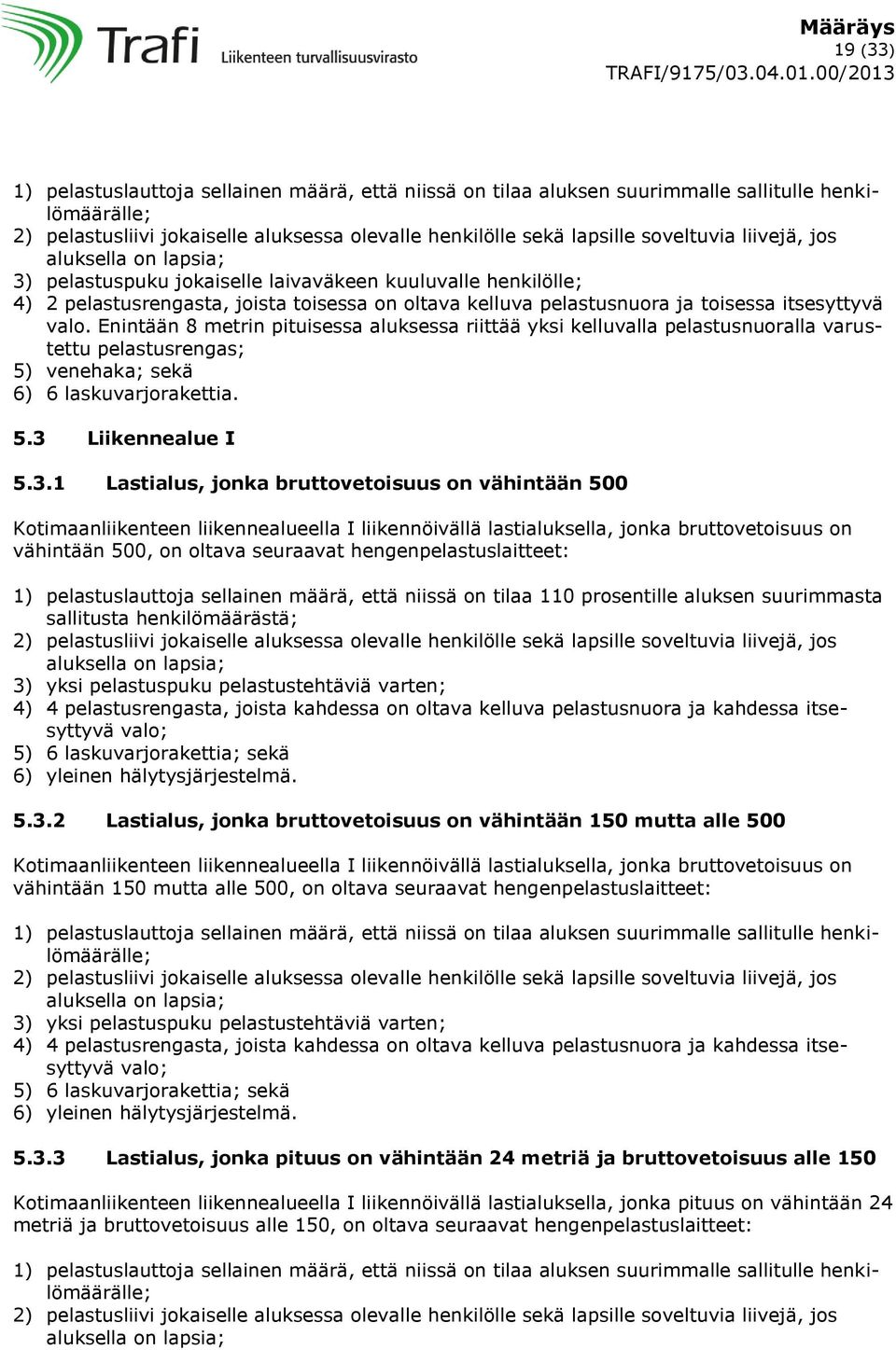 Enintään 8 metrin pituisessa aluksessa riittää yksi kelluvalla pelastusnuoralla varustettu pelastusrengas; 5) venehaka; sekä 6) 6 laskuvarjorakettia. 5.3 