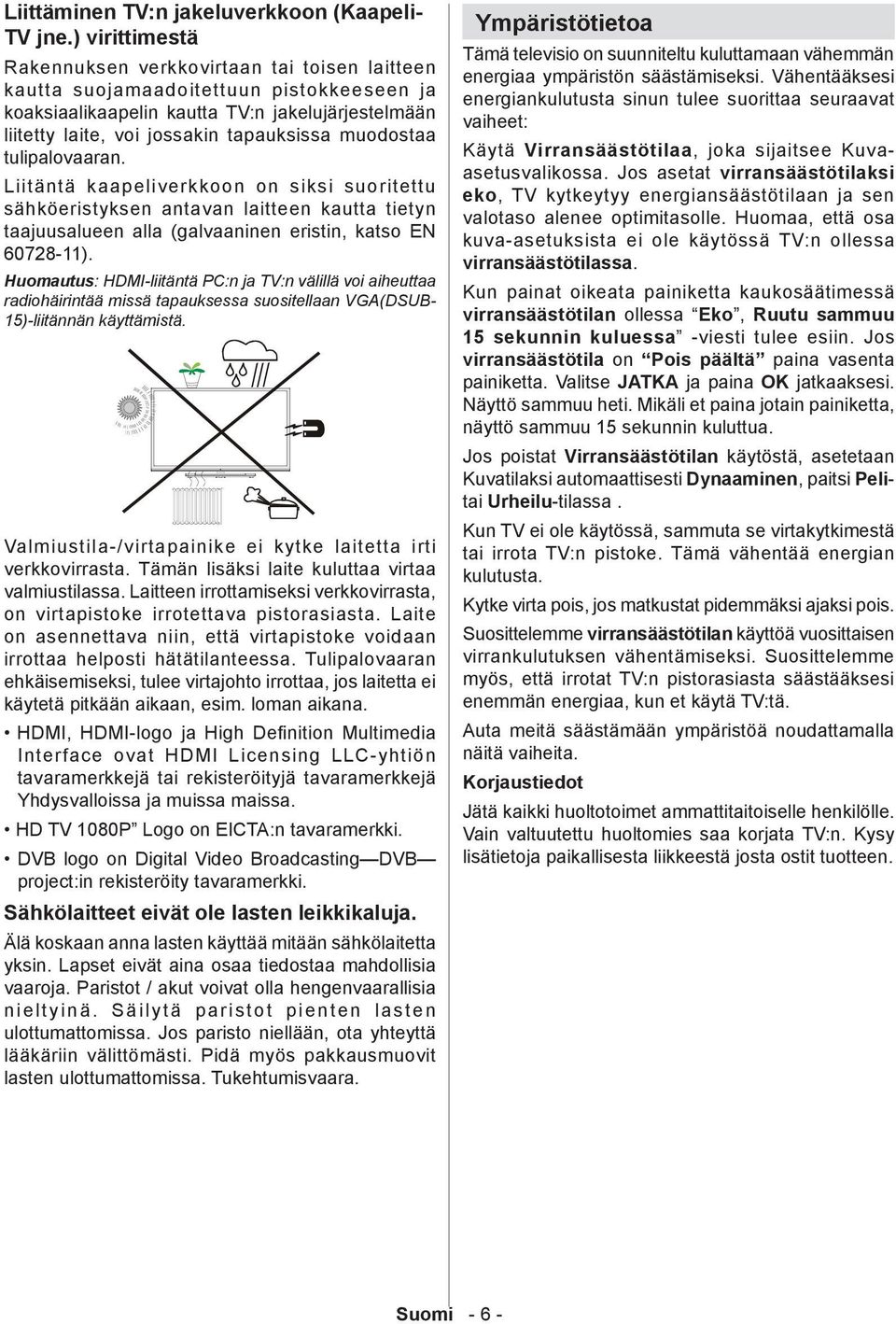 muodostaa tulipalovaaran. Liitäntä kaapeliverkkoon on siksi suoritettu sähköeristyksen antavan laitteen kautta tietyn taajuusalueen alla (galvaaninen eristin, katso EN 60728-11).
