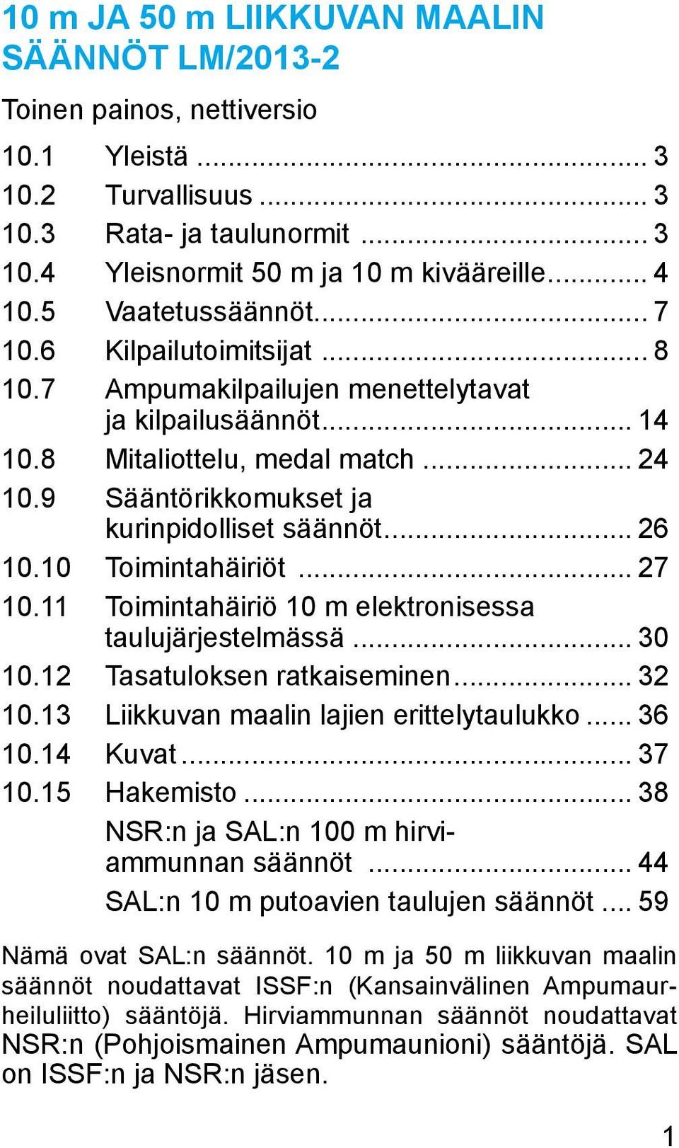 9 Sääntörikkomukset ja kurinpidolliset säännöt... 26 10.10 Toimintahäiriöt... 27 10.11 Toimintahäiriö 10 m elektronisessa taulujärjestelmässä... 30 10.12 Tasatuloksen ratkaiseminen... 32 10.