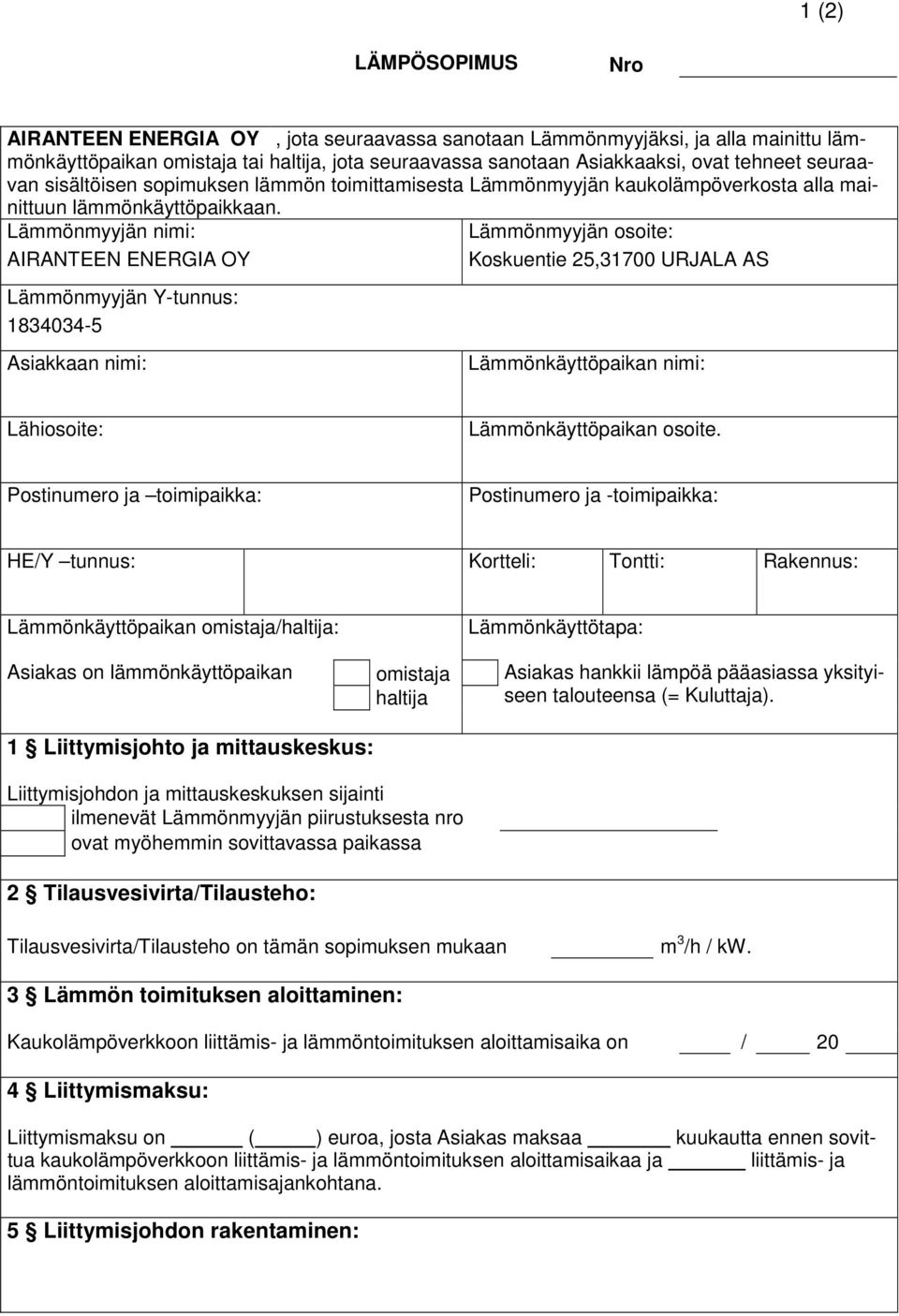 Lämmönmyyjän nimi: AIRANTEEN ENERGIA OY Lämmönmyyjän Y-tunnus: 1834034-5 Asiakkaan nimi: Lämmönmyyjän osoite: Koskuentie 25,31700 URJALA AS Lämmönkäyttöpaikan nimi: Lähiosoite: Lämmönkäyttöpaikan