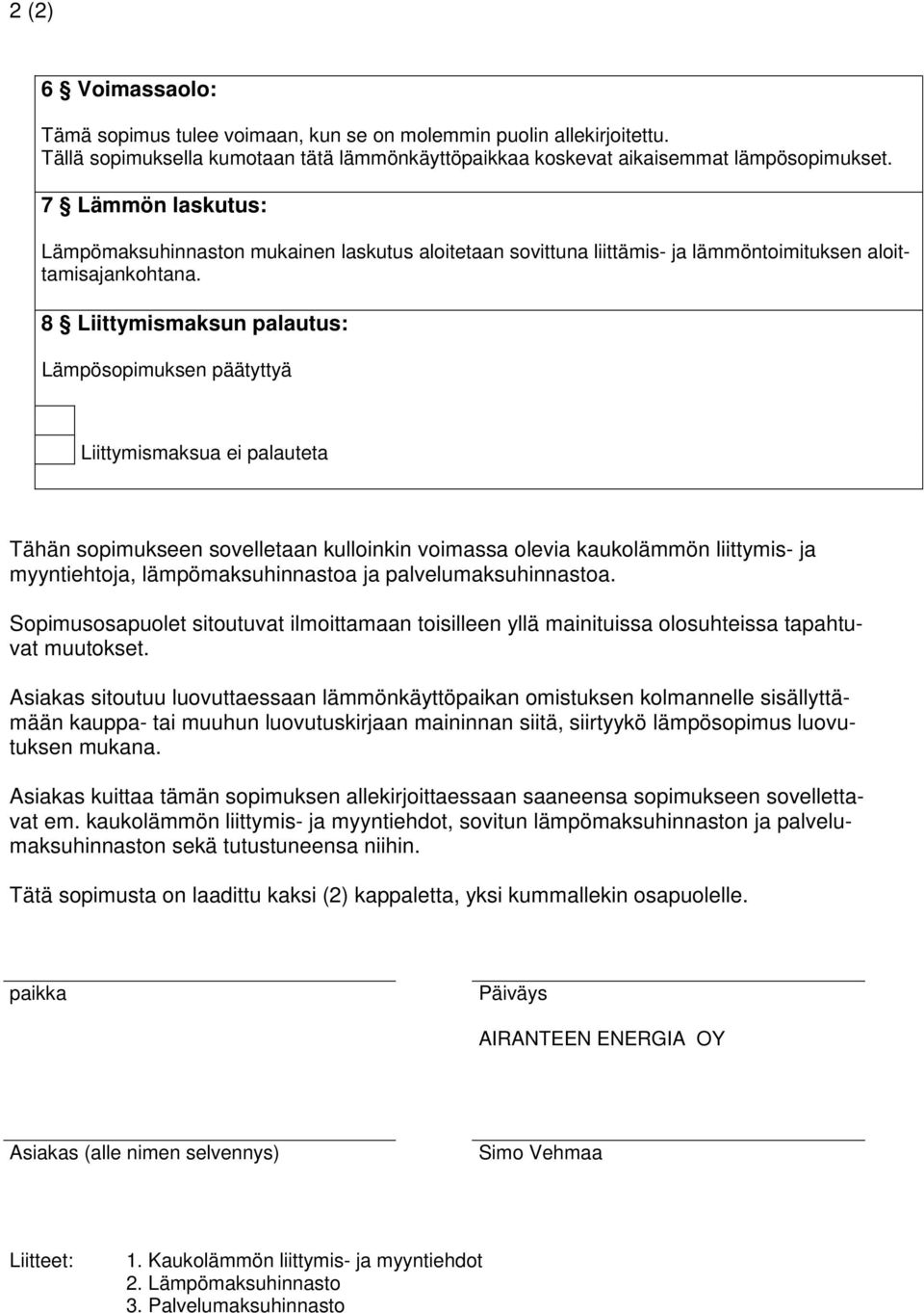 8 Liittymismaksun palautus: Lämpösopimuksen päätyttyä Liittymismaksua ei palauteta Tähän sopimukseen sovelletaan kulloinkin voimassa olevia kaukolämmön liittymis- ja myyntiehtoja, lämpömaksuhinnastoa