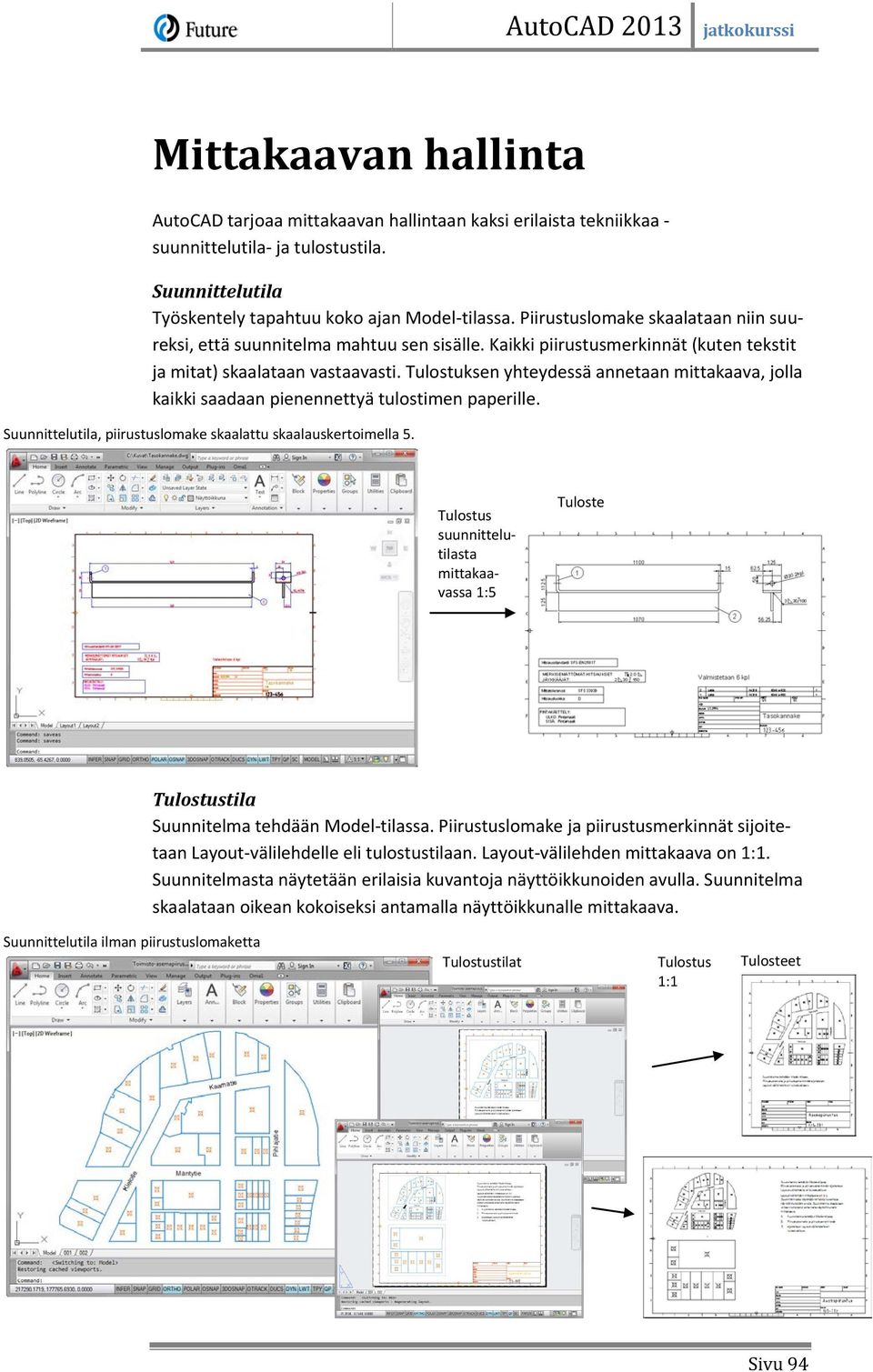 Tulostuksen yhteydessä annetaan mittakaava, jolla kaikki saadaan pienennettyä tulostimen paperille. Suunnittelutila, piirustuslomake skaalattu skaalauskertoimella 5.