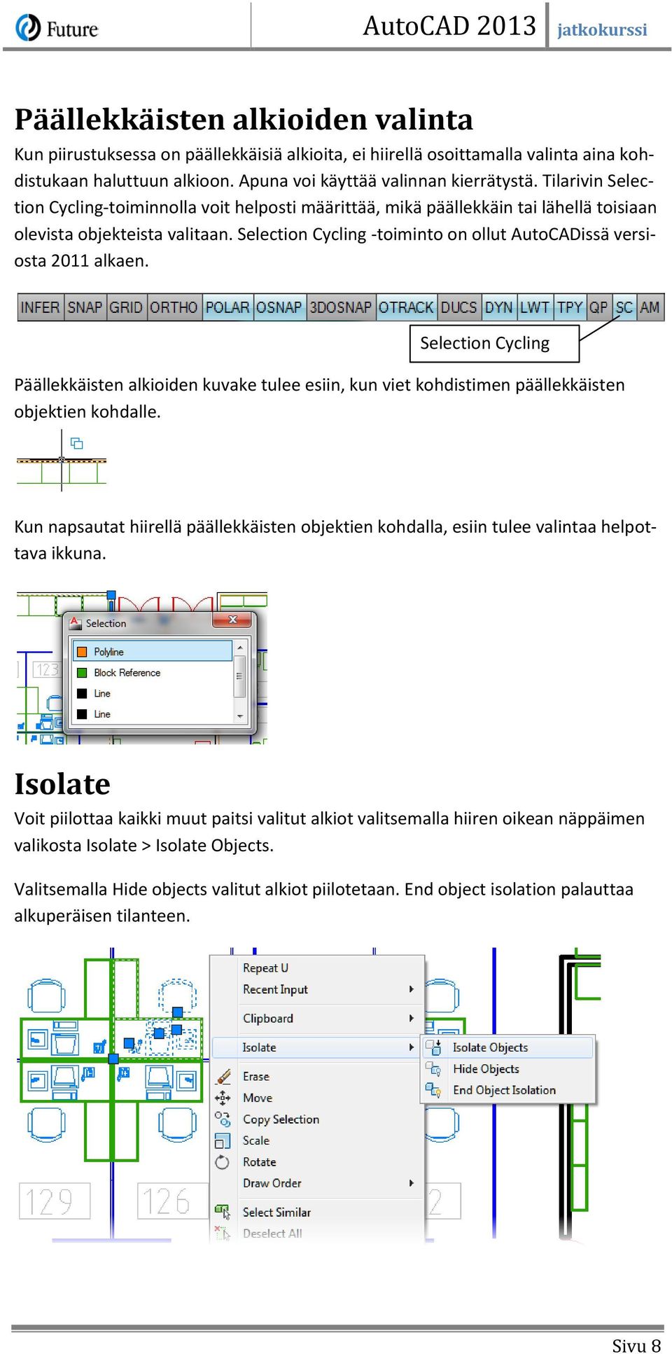 Selection Cycling -toiminto on ollut AutoCADissä versiosta 2011 alkaen. Selection Cycling Päällekkäisten alkioiden kuvake tulee esiin, kun viet kohdistimen päällekkäisten objektien kohdalle.