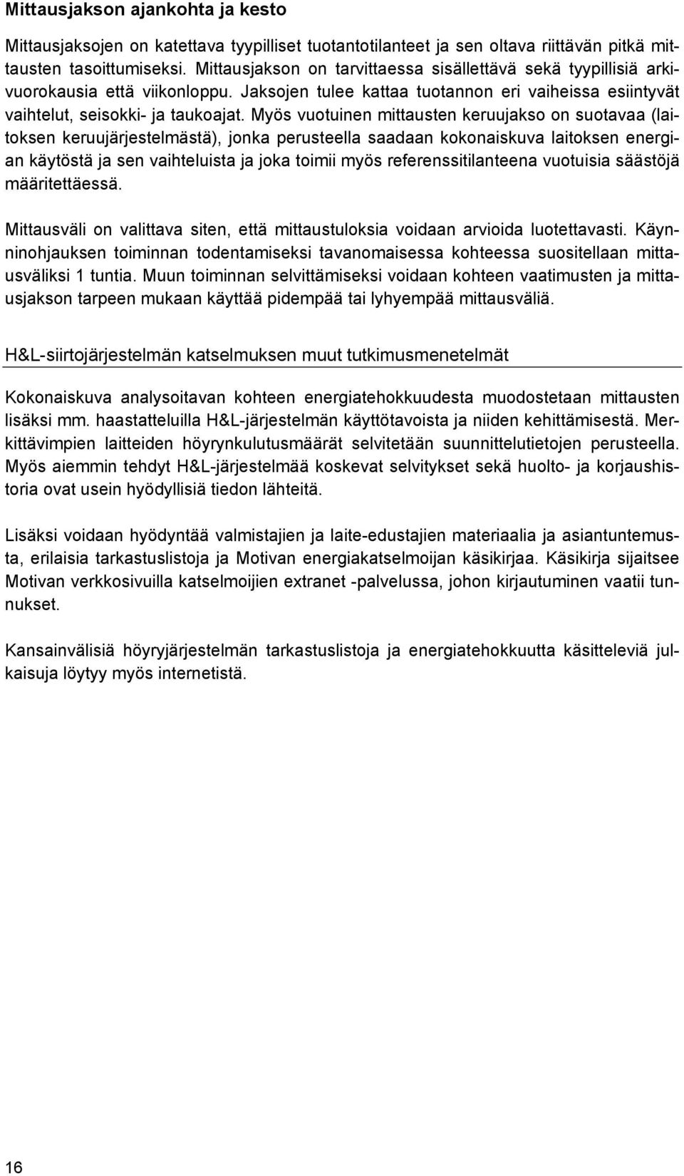 Myös vuotuinen mittausten keruujakso on suotavaa (laitoksen keruujärjestelmästä), jonka perusteella saadaan kokonaiskuva laitoksen energian käytöstä ja sen vaihteluista ja joka toimii myös