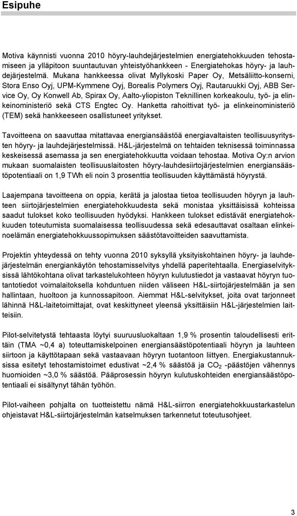 Teknillinen korkeakoulu, työ- ja elinkeinoministeriö sekä CTS Engtec Oy. Hanketta rahoittivat työ- ja elinkeinoministeriö (TEM) sekä hankkeeseen osallistuneet yritykset.