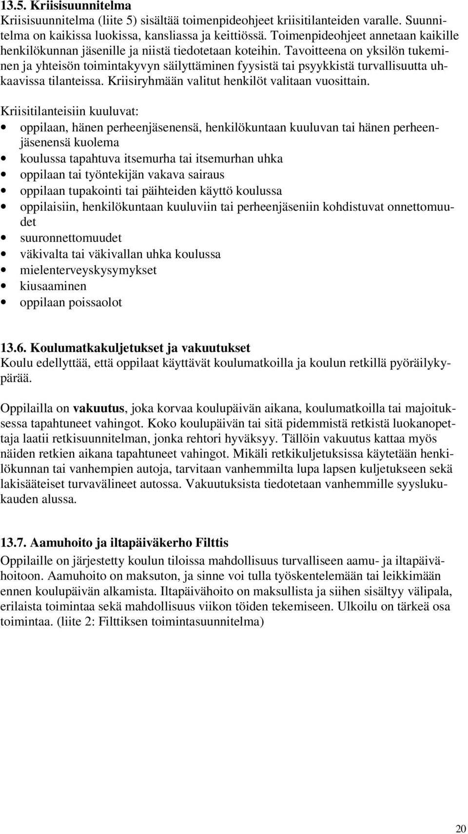 Tavoitteena on yksilön tukeminen ja yhteisön toimintakyvyn säilyttäminen fyysistä tai psyykkistä turvallisuutta uhkaavissa tilanteissa. Kriisiryhmään valitut henkilöt valitaan vuosittain.