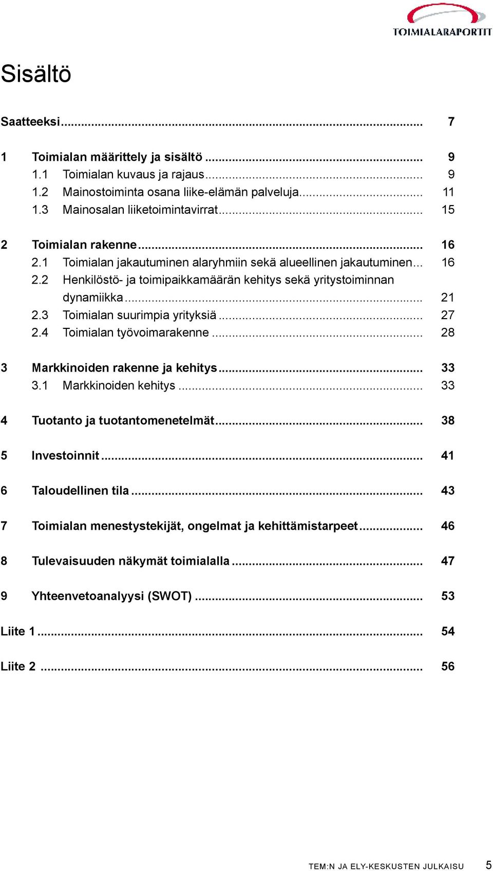 3 Toimialan suurimpia yrityksiä... 27 2.4 Toimialan työvoimarakenne... 28 3 Markkinoiden rakenne ja kehitys... 33 3.1 Markkinoiden kehitys... 33 4 Tuotanto ja tuotantomenetelmät... 38 5 Investoinnit.