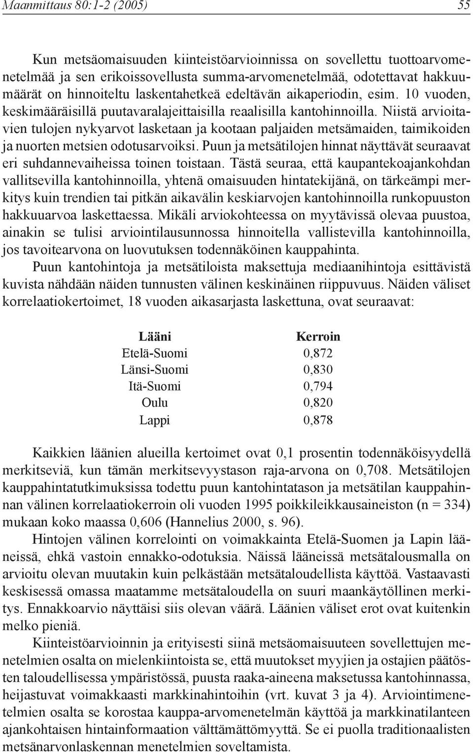 Niistä arvioitavien tulojen nykyarvot lasketaan ja kootaan paljaiden metsämaiden, taimikoiden ja nuorten metsien odotusarvoiksi.