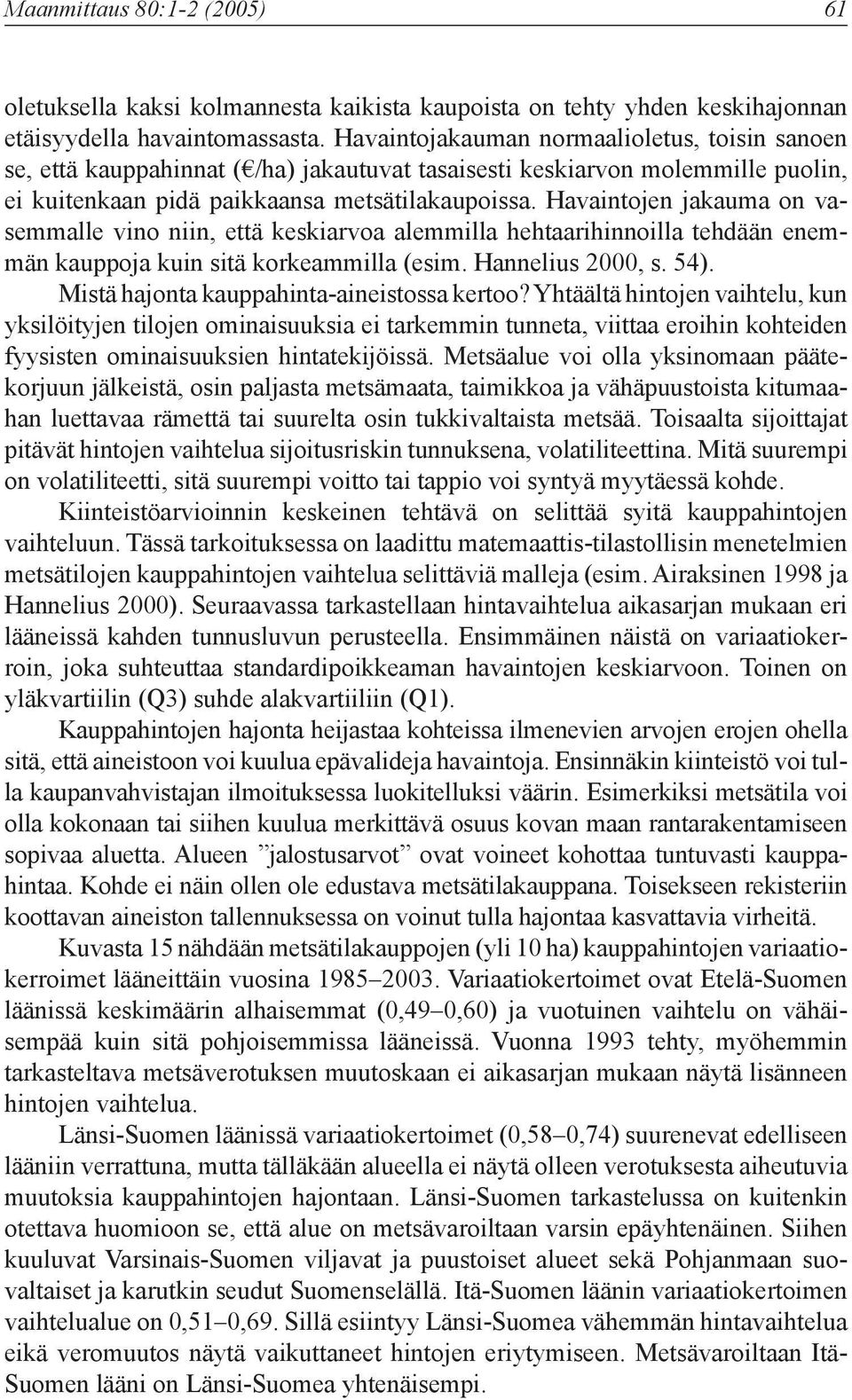 Havaintojen jakauma on vasemmalle vino niin, että keskiarvoa alemmilla hehtaarihinnoilla tehdään enemmän kauppoja kuin sitä korkeammilla (esim. Hannelius 2000, s. 54).