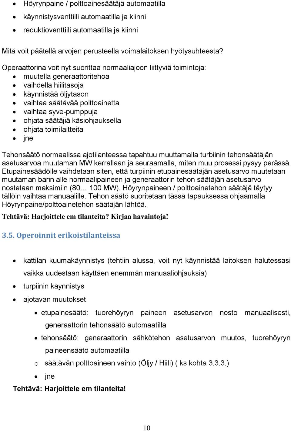 säätäjiä käsiohjauksella ohjata toimilaitteita jne Tehonsäätö normaalissa ajotilanteessa tapahtuu muuttamalla turbiinin tehonsäätäjän asetusarvoa muutaman MW kerrallaan ja seuraamalla, miten muu