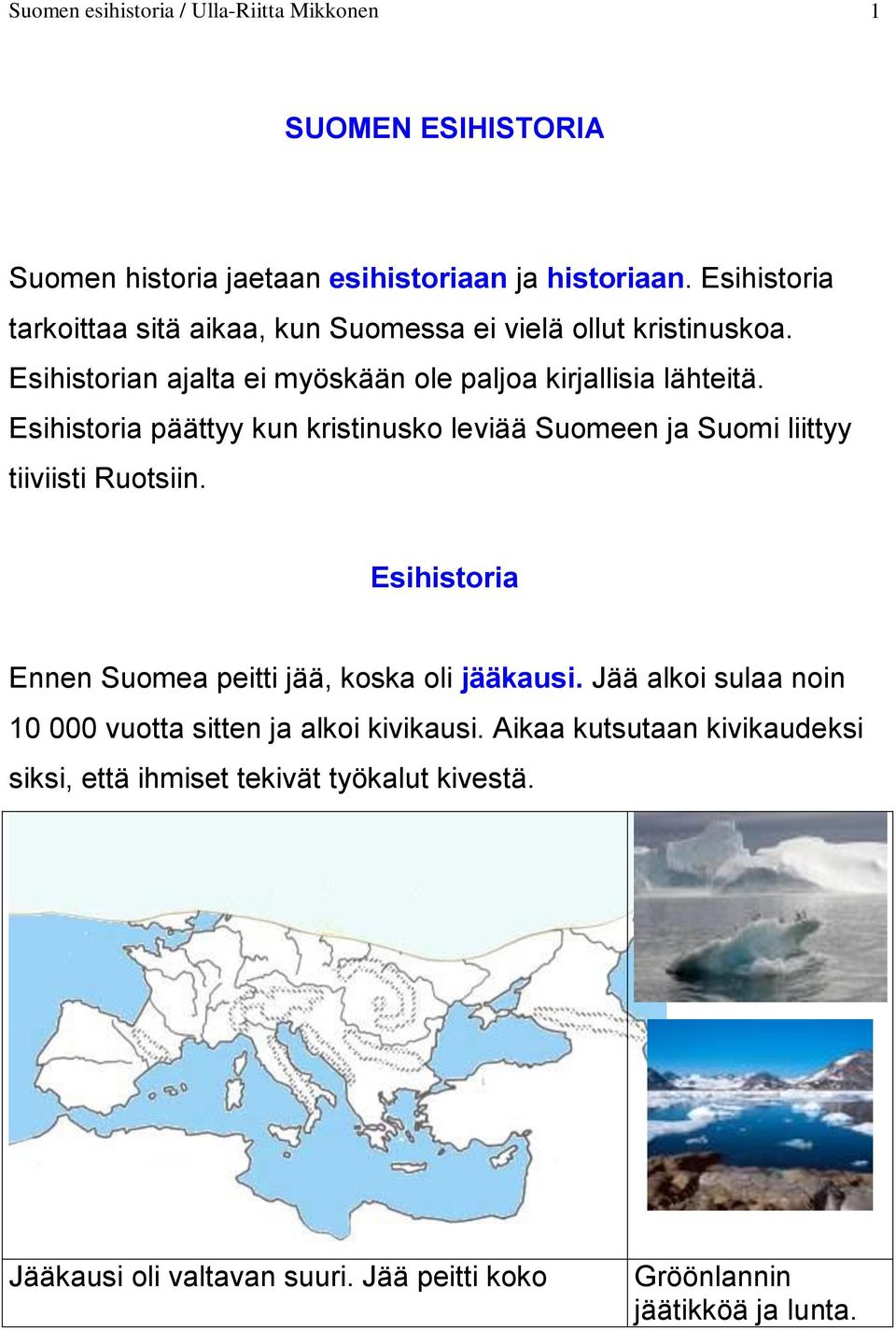 Esihistoria päättyy kun kristinusko leviää Suomeen ja Suomi liittyy tiiviisti Ruotsiin. Esihistoria Ennen Suomea peitti jää, koska oli jääkausi.