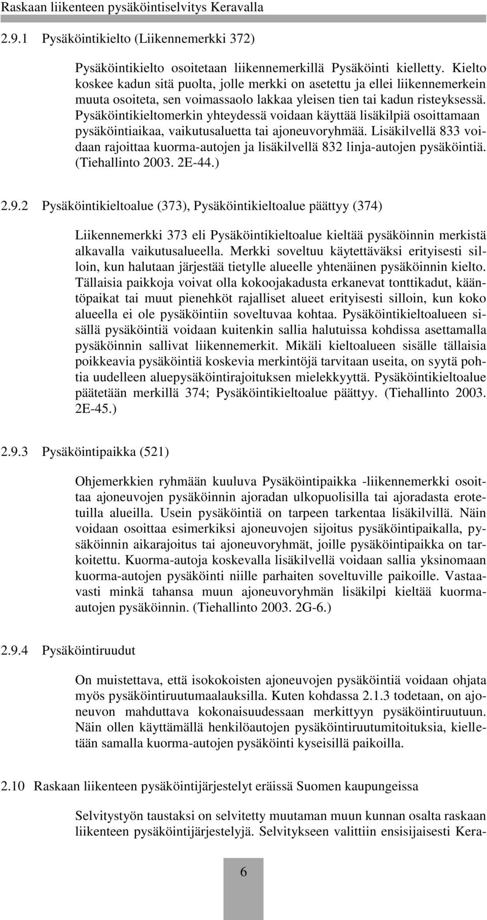 Pysäköintikieltomerkin yhteydessä voidaan käyttää lisäkilpiä osoittamaan pysäköintiaikaa, vaikutusaluetta tai ajoneuvoryhmää.