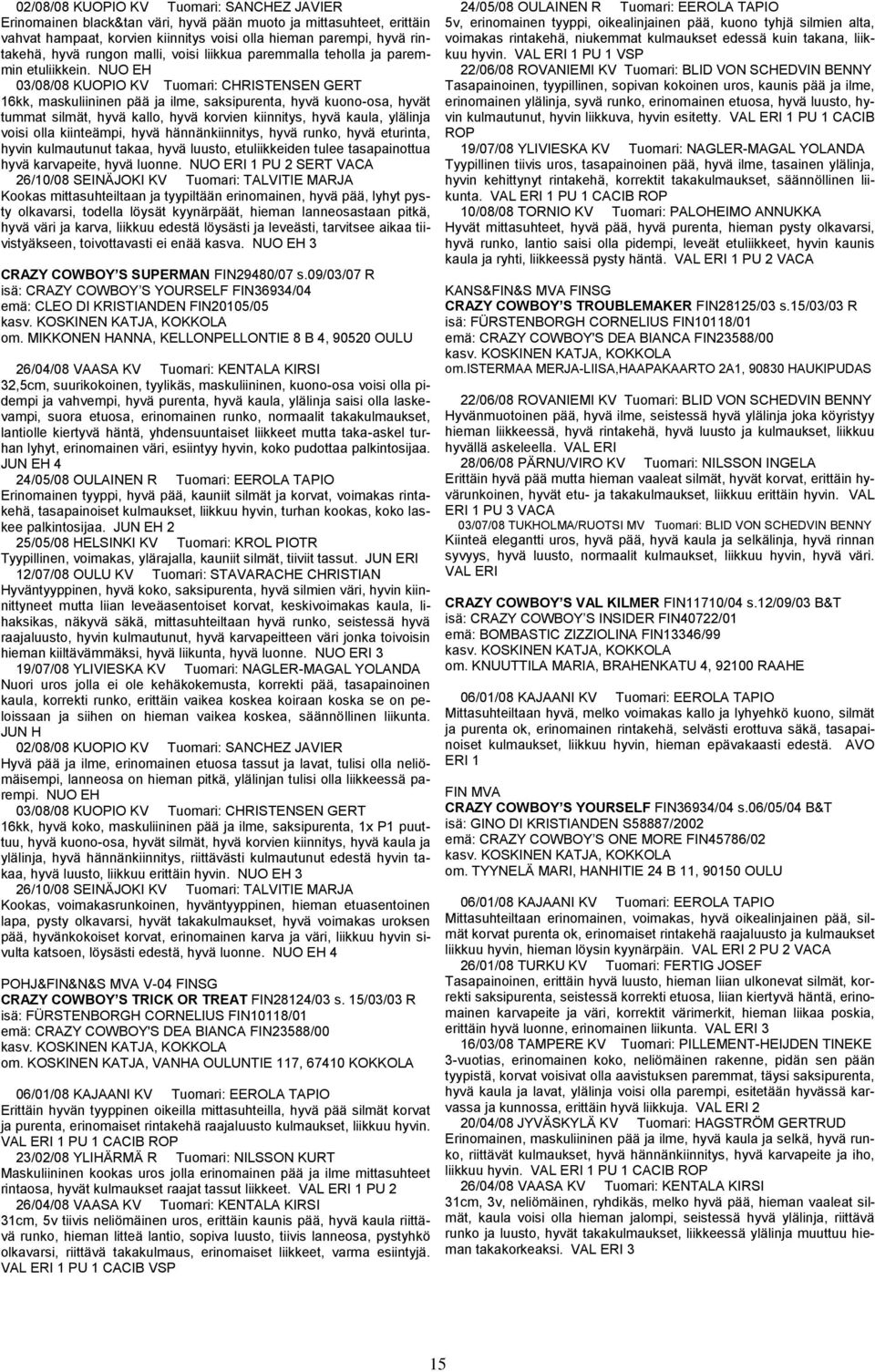 NUO EH 03/08/08 KUOPIO KV Tuomari: CHRISTENSEN GERT 16kk, maskuliininen pää ja ilme, saksipurenta, hyvä kuono-osa, hyvät tummat silmät, hyvä kallo, hyvä korvien kiinnitys, hyvä kaula, ylälinja voisi