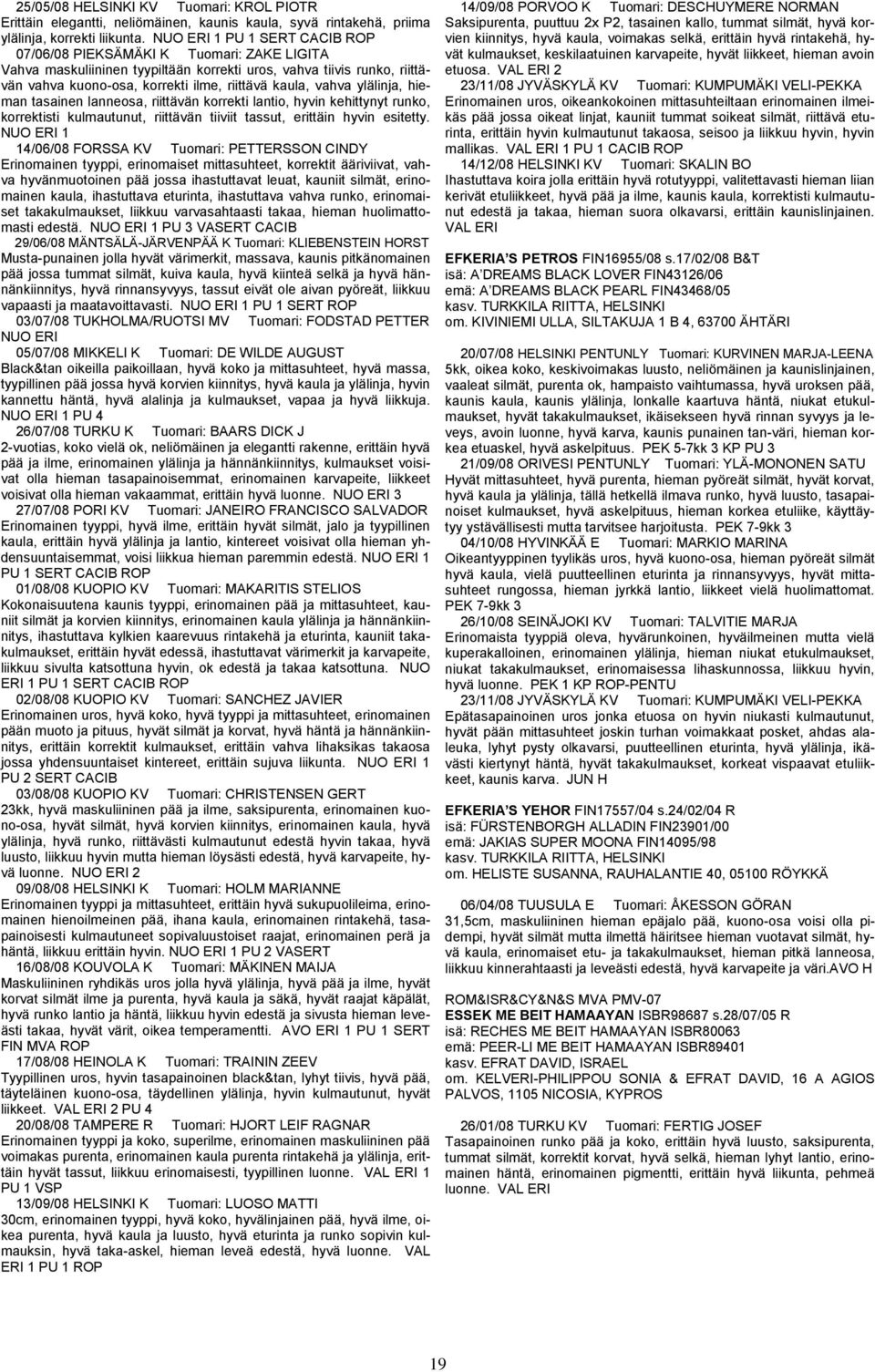 vahva ylälinja, hieman tasainen lanneosa, riittävän korrekti lantio, hyvin kehittynyt runko, korrektisti kulmautunut, riittävän tiiviit tassut, erittäin hyvin esitetty.