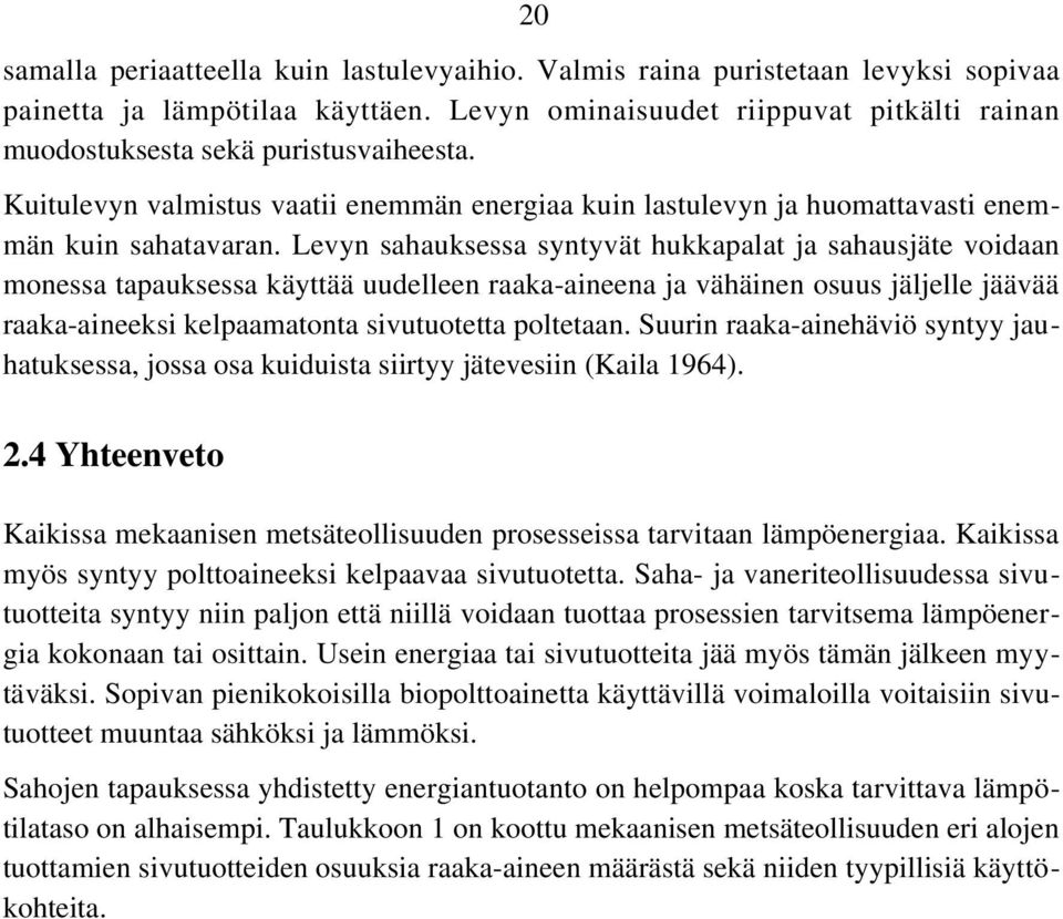 Levyn sahauksessa syntyvät hukkapalat ja sahausjäte voidaan monessa tapauksessa käyttää uudelleen raaka-aineena ja vähäinen osuus jäljelle jäävää raaka-aineeksi kelpaamatonta sivutuotetta poltetaan.