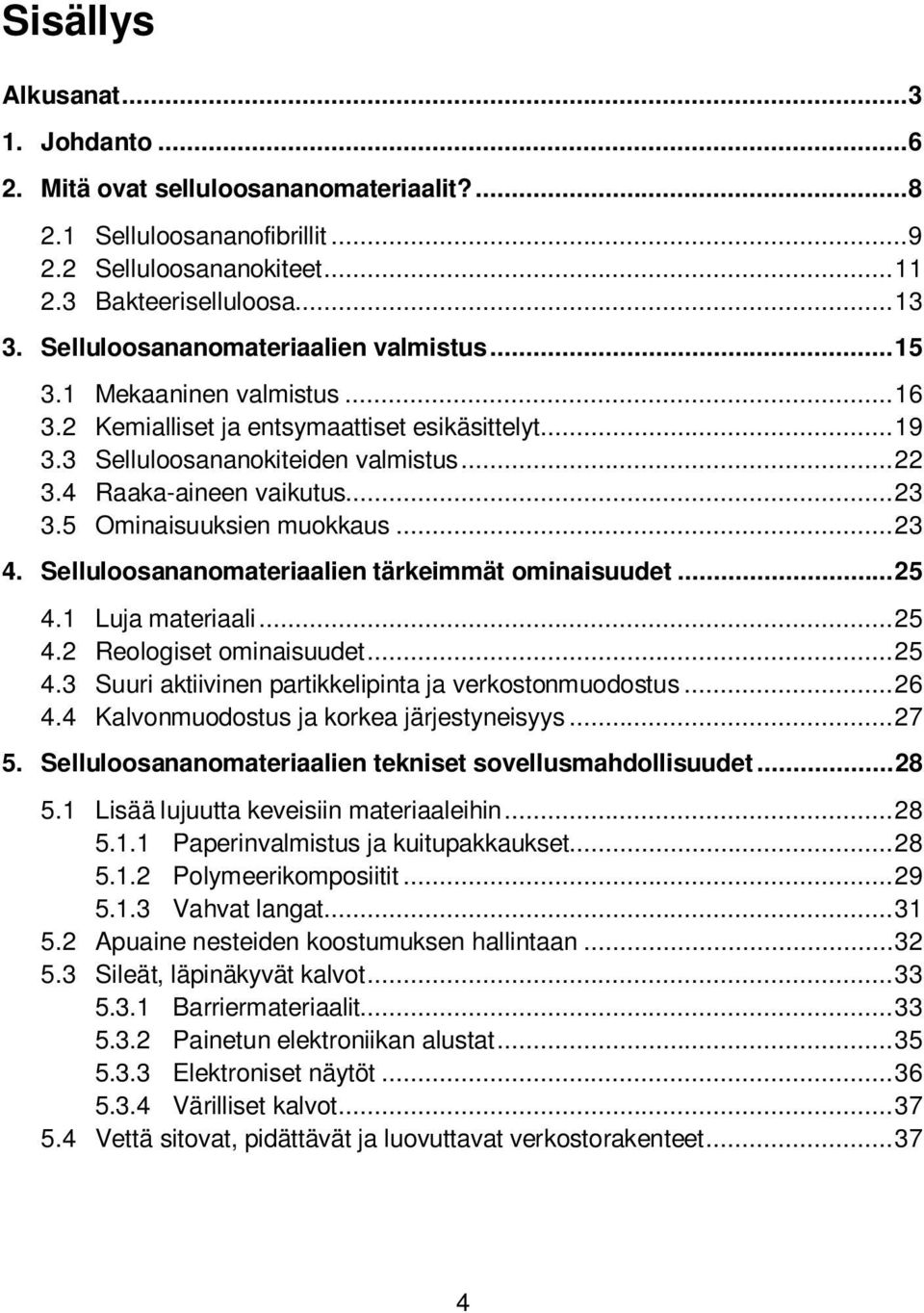 .. 23 3.5 Ominaisuuksien muokkaus... 23 4. Selluloosananomateriaalien tärkeimmät ominaisuudet... 25 4.1 Luja materiaali... 25 4.2 Reologiset ominaisuudet... 25 4.3 Suuri aktiivinen partikkelipinta ja verkostonmuodostus.