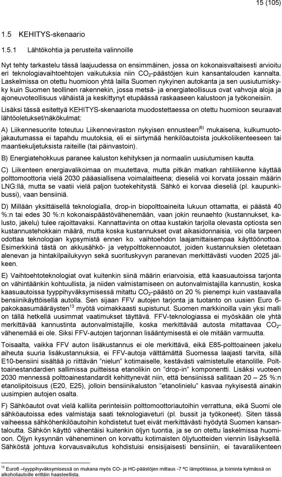 Laskelmissa on otettu huomioon yhtä lailla Suomen nykyinen autokanta ja sen uusiutumiskyky kuin Suomen teollinen rakennekin, jossa metsä- ja energiateollisuus ovat vahvoja aloja ja ajoneuvoteollisuus