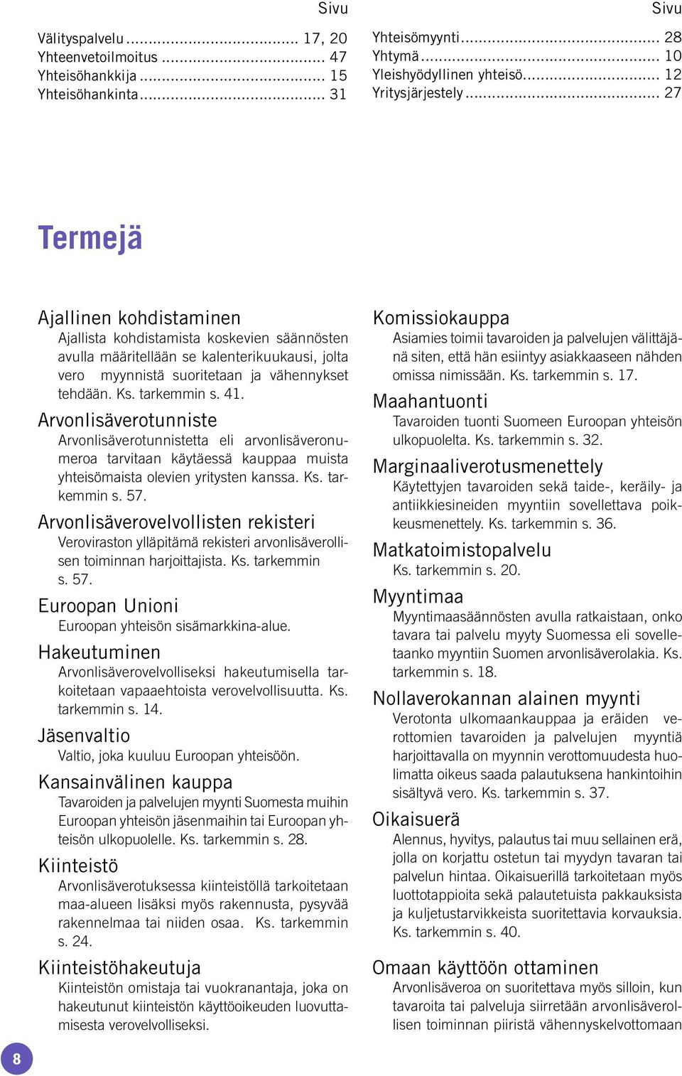 41. Arvonlisäverotunniste Arvonlisäverotunnistetta eli arvonlisäveronumeroa tarvitaan käytäessä kauppaa muista yhteisömaista olevien yritysten kanssa. Ks. tarkemmin s. 57.