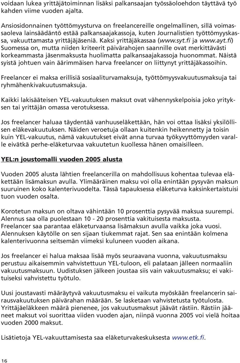 Kaksi yrittäjäkassaa (www.syt.fi ja www.ayt.fi) Suomessa on, mutta niiden kriteerit päivärahojen saannille ovat merkittävästi korkeammasta jäsenmaksusta huolimatta palkansaajakassoja huonommat.