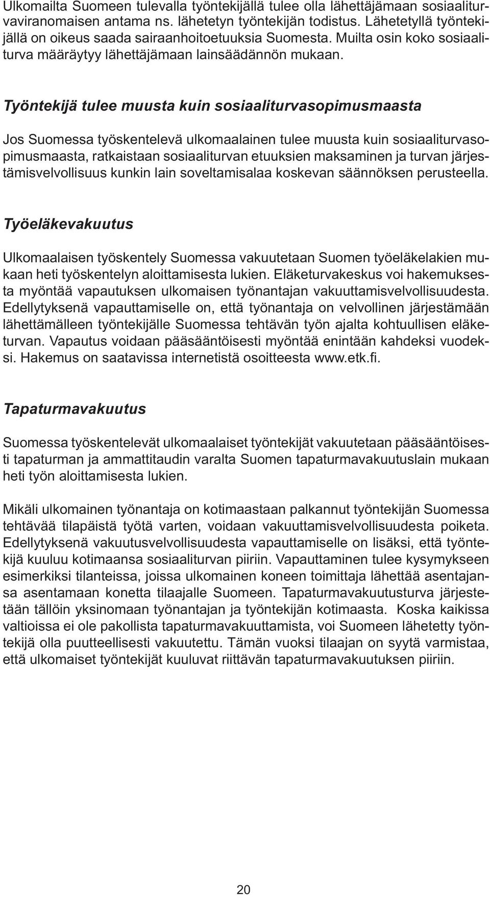 Työntekijä tulee muusta kuin sosiaaliturvasopimusmaasta Jos Suomessa työskentelevä ulkomaalainen tulee muusta kuin sosiaaliturvasopimusmaasta, ratkaistaan sosiaaliturvan etuuksien maksaminen ja