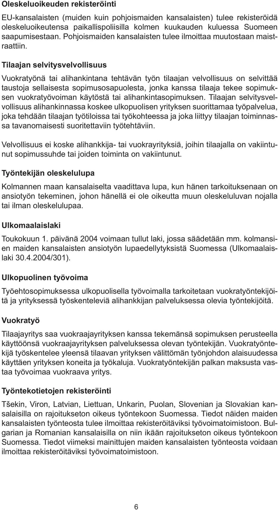 Tilaajan selvitysvelvollisuus Vuokratyönä tai alihankintana tehtävän työn tilaajan velvollisuus on selvittää taustoja sellaisesta sopimusosapuolesta, jonka kanssa tilaaja tekee sopimuksen