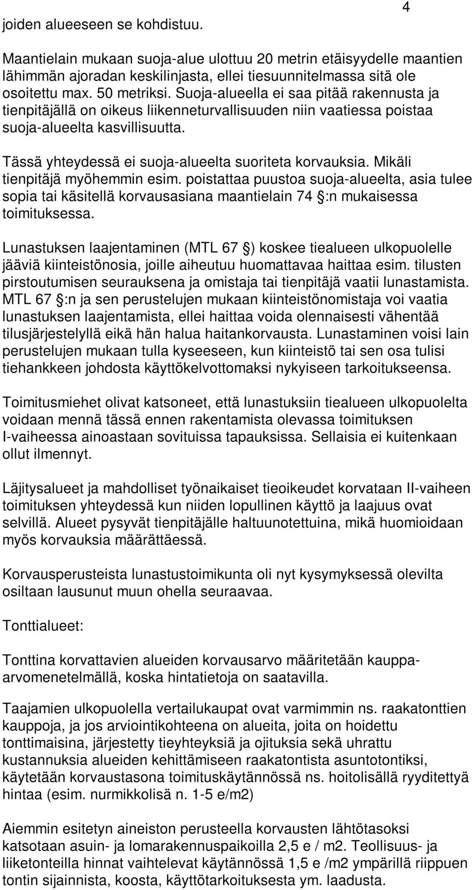 Mikäli tienpitäjä myöhemmin esim. poistattaa puustoa suoja-alueelta, asia tulee sopia tai käsitellä korvausasiana maantielain 74 :n mukaisessa toimituksessa.