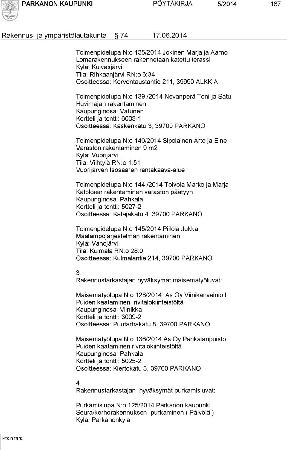 Toimenpidelupa N:o 139 /2014 Nevanperä Toni ja Satu Huvimajan rakentaminen Kaupunginosa: Vatunen Kortteli ja tontti: 6003-1 Osoitteessa: Kaskenkatu 3, 39700 PARKANO Toimenpidelupa N:o 140/2014