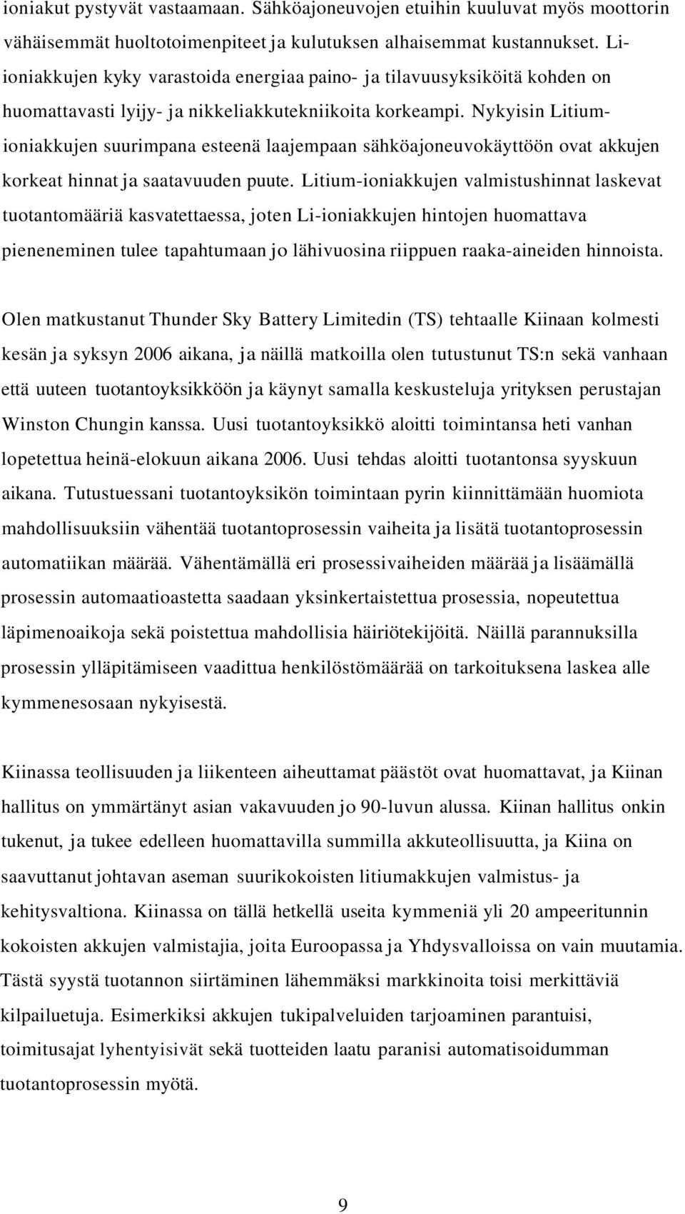 Nykyisin Litiumioniakkujen suurimpana esteenä laajempaan sähköajoneuvokäyttöön ovat akkujen korkeat hinnat ja saatavuuden puute.