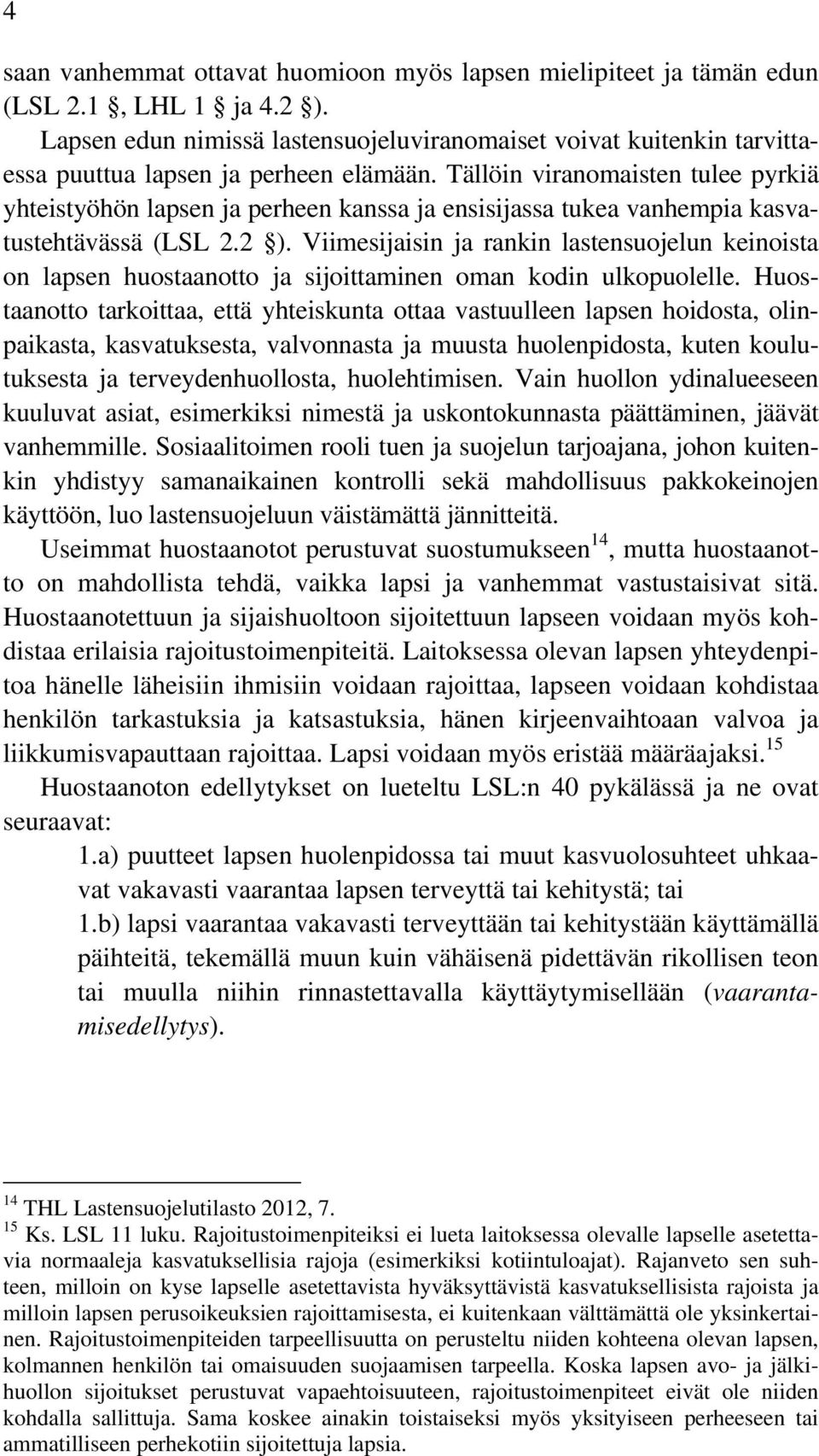 Tällöin viranomaisten tulee pyrkiä yhteistyöhön lapsen ja perheen kanssa ja ensisijassa tukea vanhempia kasvatustehtävässä (LSL 2.2 ).