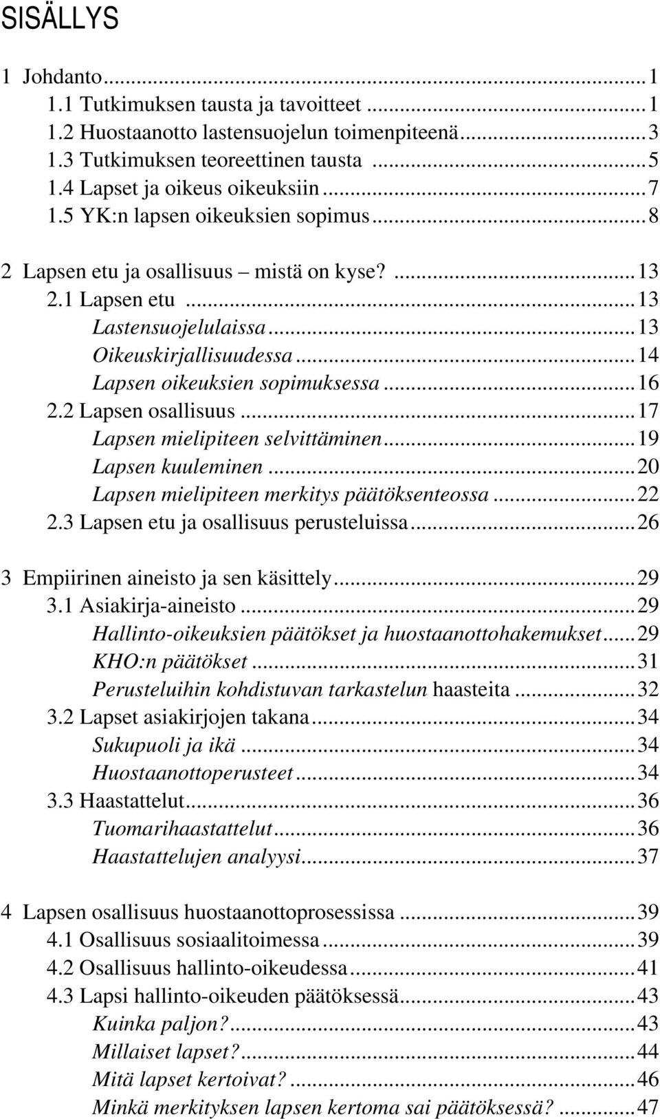 2 Lapsen osallisuus... 17 Lapsen mielipiteen selvittäminen... 19 Lapsen kuuleminen... 20 Lapsen mielipiteen merkitys päätöksenteossa... 22 2.3 Lapsen etu ja osallisuus perusteluissa.