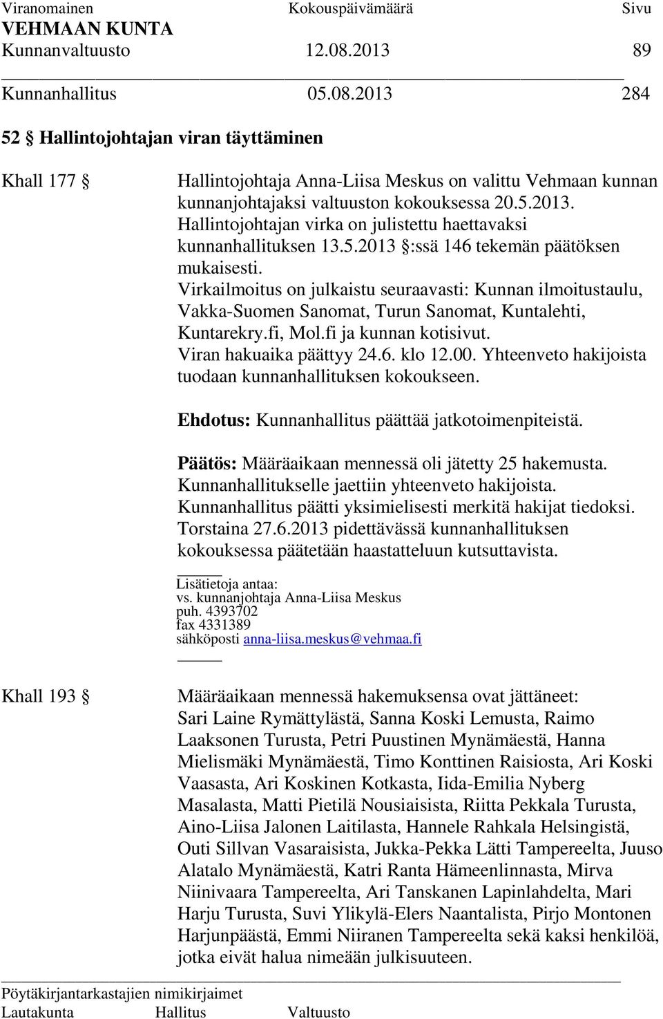 Virkailmoitus on julkaistu seuraavasti: Kunnan ilmoitustaulu, Vakka-Suomen Sanomat, Turun Sanomat, Kuntalehti, Kuntarekry.fi, Mol.fi ja kunnan kotisivut. Viran hakuaika päättyy 24.6. klo 12.00.