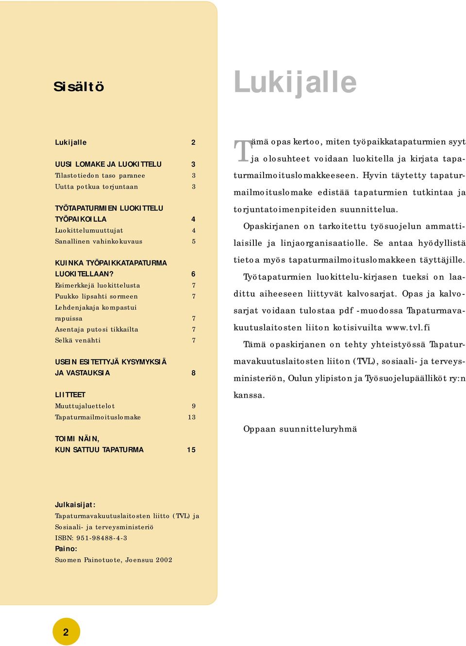 6 Esimerkkejä luokittelusta 7 Puukko lipsahti sormeen 7 Lehdenjakaja kompastui rapuissa 7 Asentaja putosi tikkailta 7 Selkä venähti 7 USEIN ESITETTYJÄ KYSYMYKSIÄ JA VASTAUKSIA 8 LIITTEET