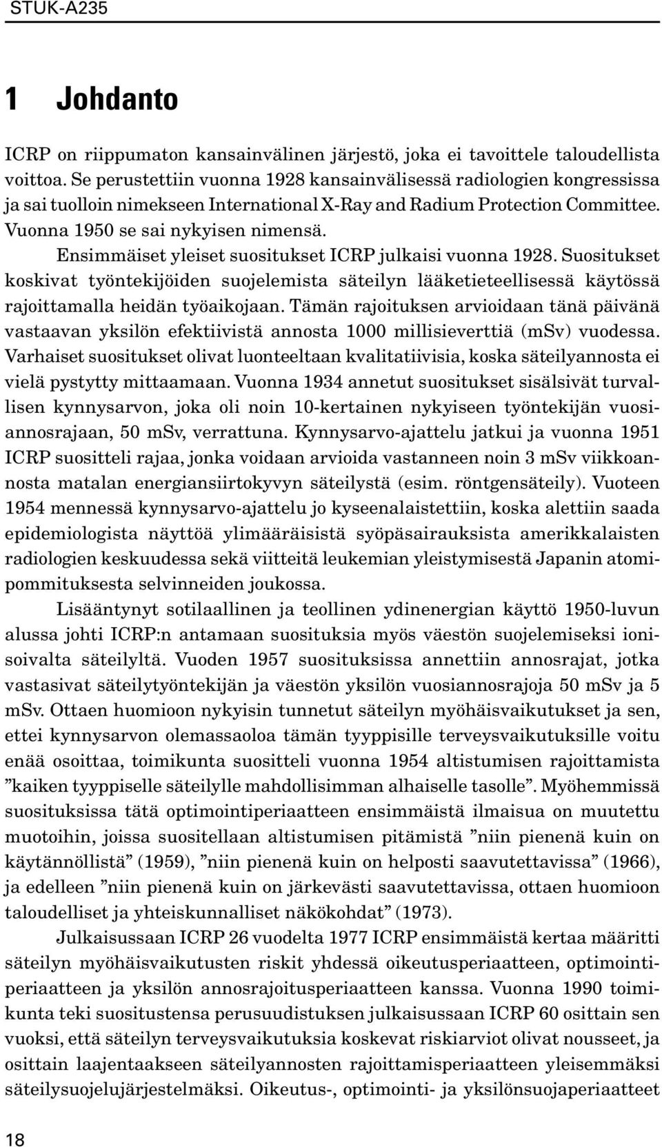 Ensimmäiset yleiset suositukset ICRP julkaisi vuonna 1928. Suositukset koskivat työntekijöiden suojelemista säteilyn lääketieteellisessä käytössä rajoittamalla heidän työaikojaan.