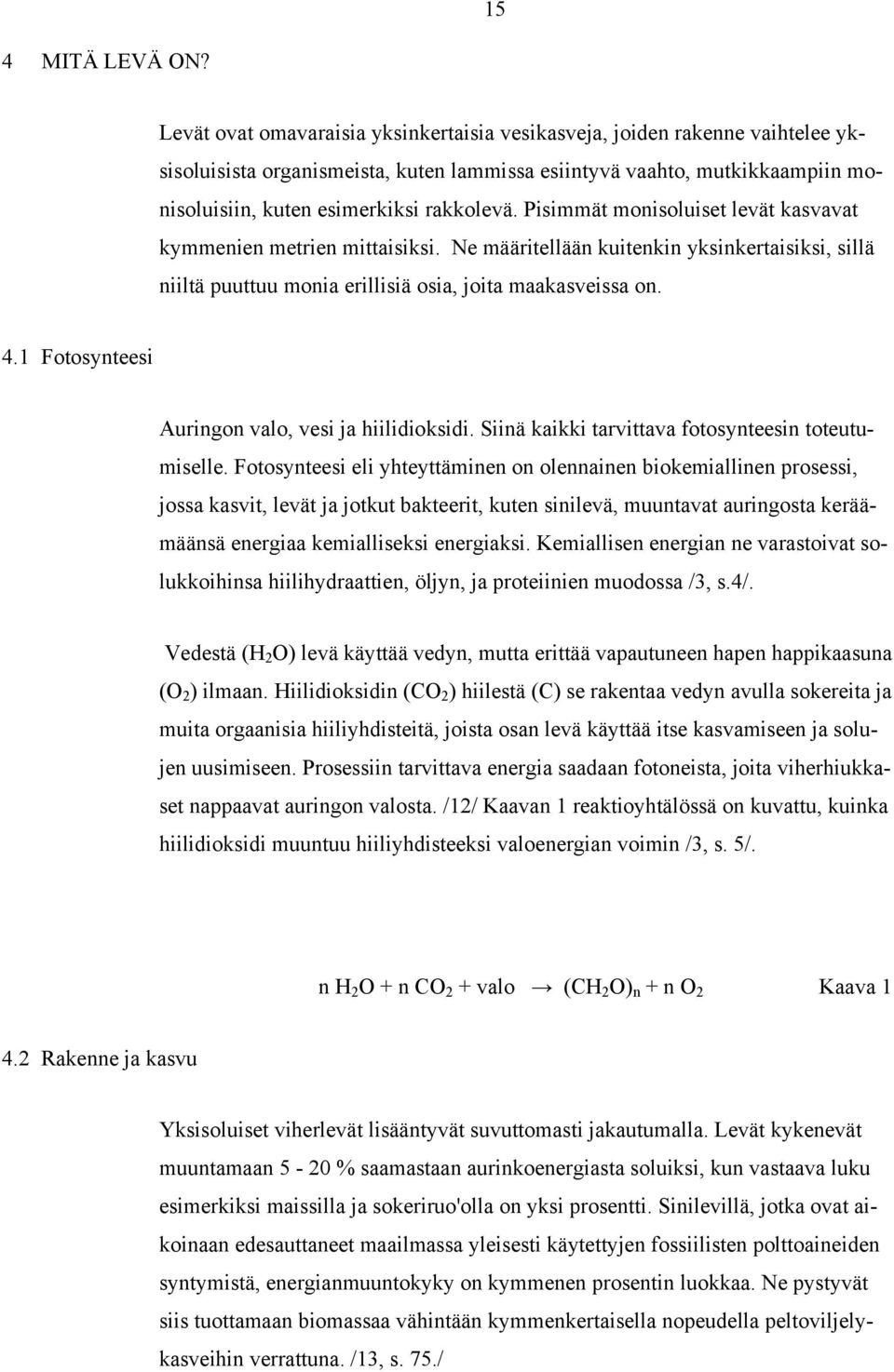 Pisimmät monisoluiset levät kasvavat kymmenien metrien mittaisiksi. Ne määritellään kuitenkin yksinkertaisiksi, sillä niiltä puuttuu monia erillisiä osia, joita maakasveissa on. 4.