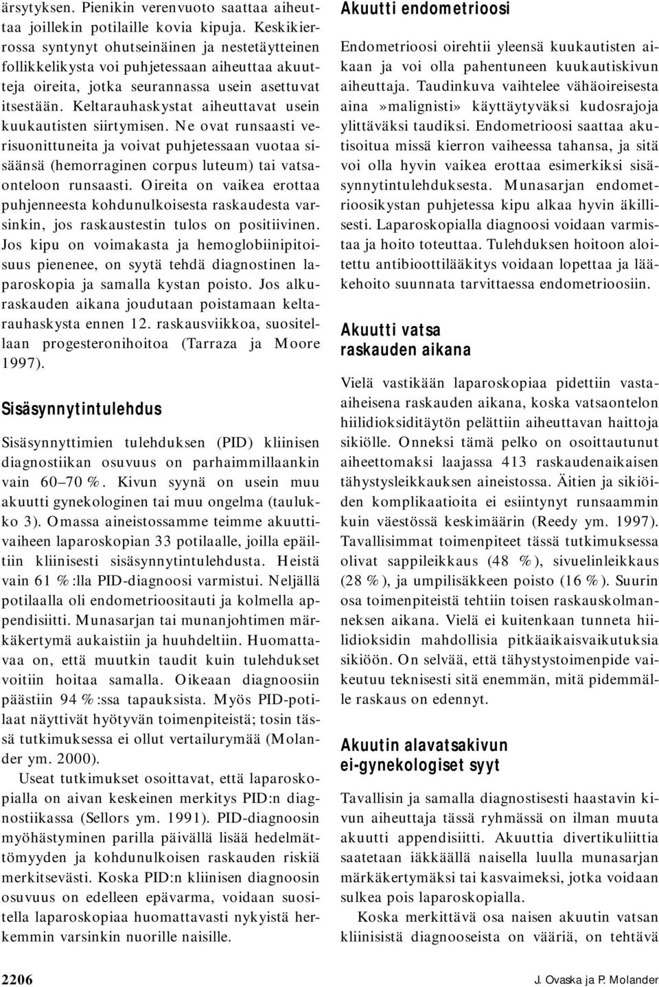 Keltarauhaskystat aiheuttavat usein kuukautisten siirtymisen. Ne ovat runsaasti verisuonittuneita ja voivat puhjetessaan vuotaa sisäänsä (hemorraginen corpus luteum) tai vatsaonteloon runsaasti.