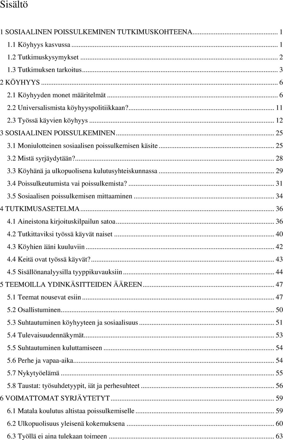 3 Köyhänä ja ulkopuolisena kulutusyhteiskunnassa... 29 3.4 Poissulkeutumista vai poissulkemista?... 31 3.5 Sosiaalisen poissulkemisen mittaaminen... 34 4 TUTKIMUSASETELMA... 36 4.