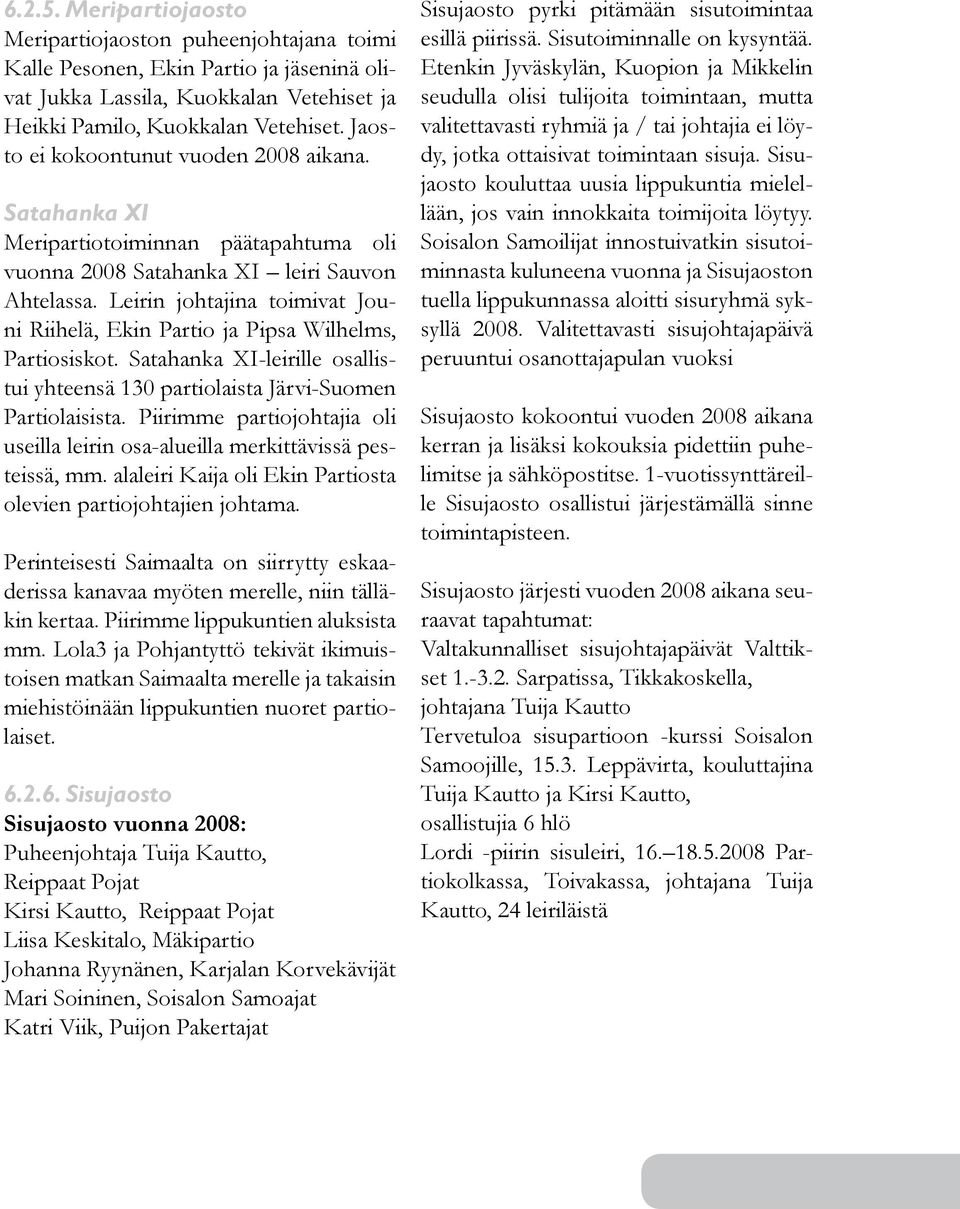 Leirin johtajina toimivat Jouni Riihelä, Ekin Partio ja Pipsa Wilhelms, Partiosiskot. Satahanka XI-leirille osallistui yhteensä 130 partiolaista Järvi-Suomen Partiolaisista.