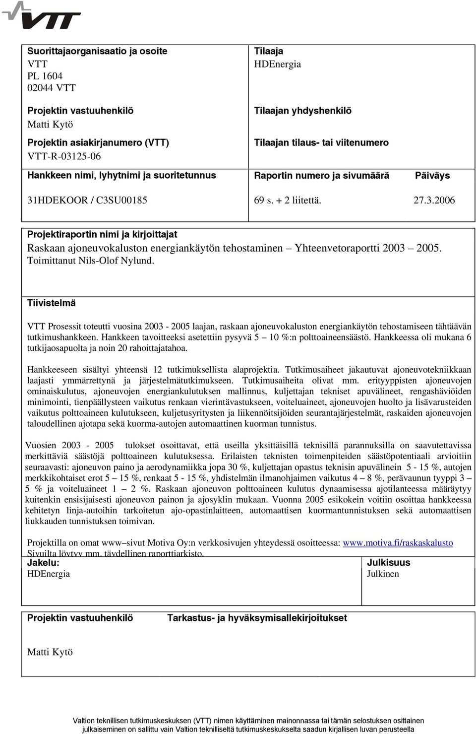 HDEKOOR / C3SU00185 69 s. + 2 liitettä. 27.3.2006 Projektiraportin nimi ja kirjoittajat Raskaan ajoneuvokaluston energiankäytön tehostaminen Yhteenvetoraportti 2003 2005. Toimittanut Nils-Olof Nylund.
