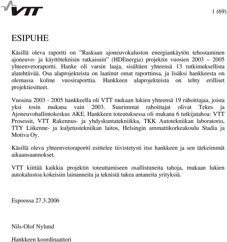 Hankkeen alaprojekteista on tehty erilliset projektiesitteet. Vuosina 2003-2005 hankkeella oli VTT mukaan lukien yhteensä 19 rahoittajaa, joista yksi tosin mukana vain 2003.