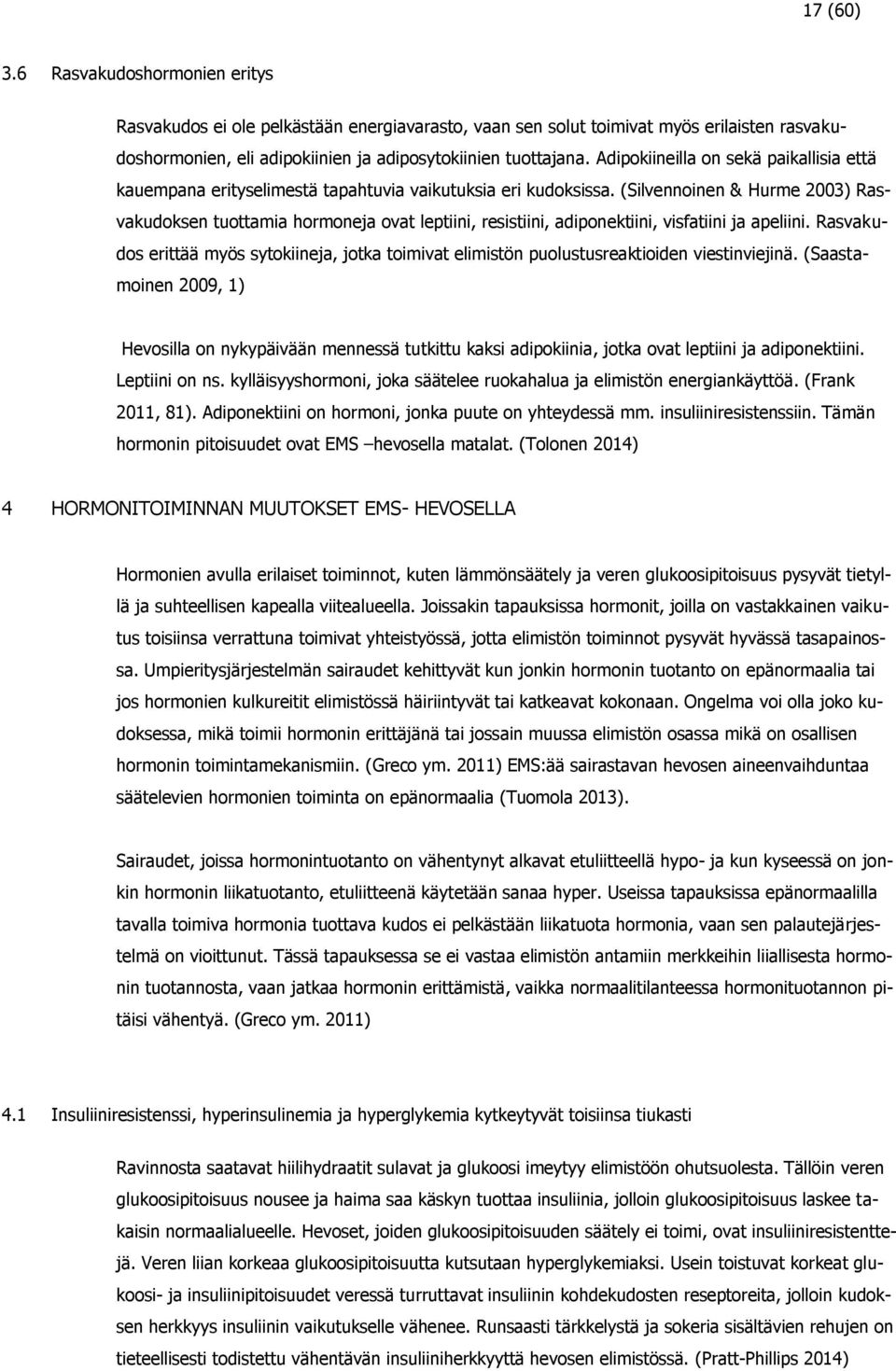 (Silvennoinen & Hurme 2003) Rasvakudoksen tuottamia hormoneja ovat leptiini, resistiini, adiponektiini, visfatiini ja apeliini.